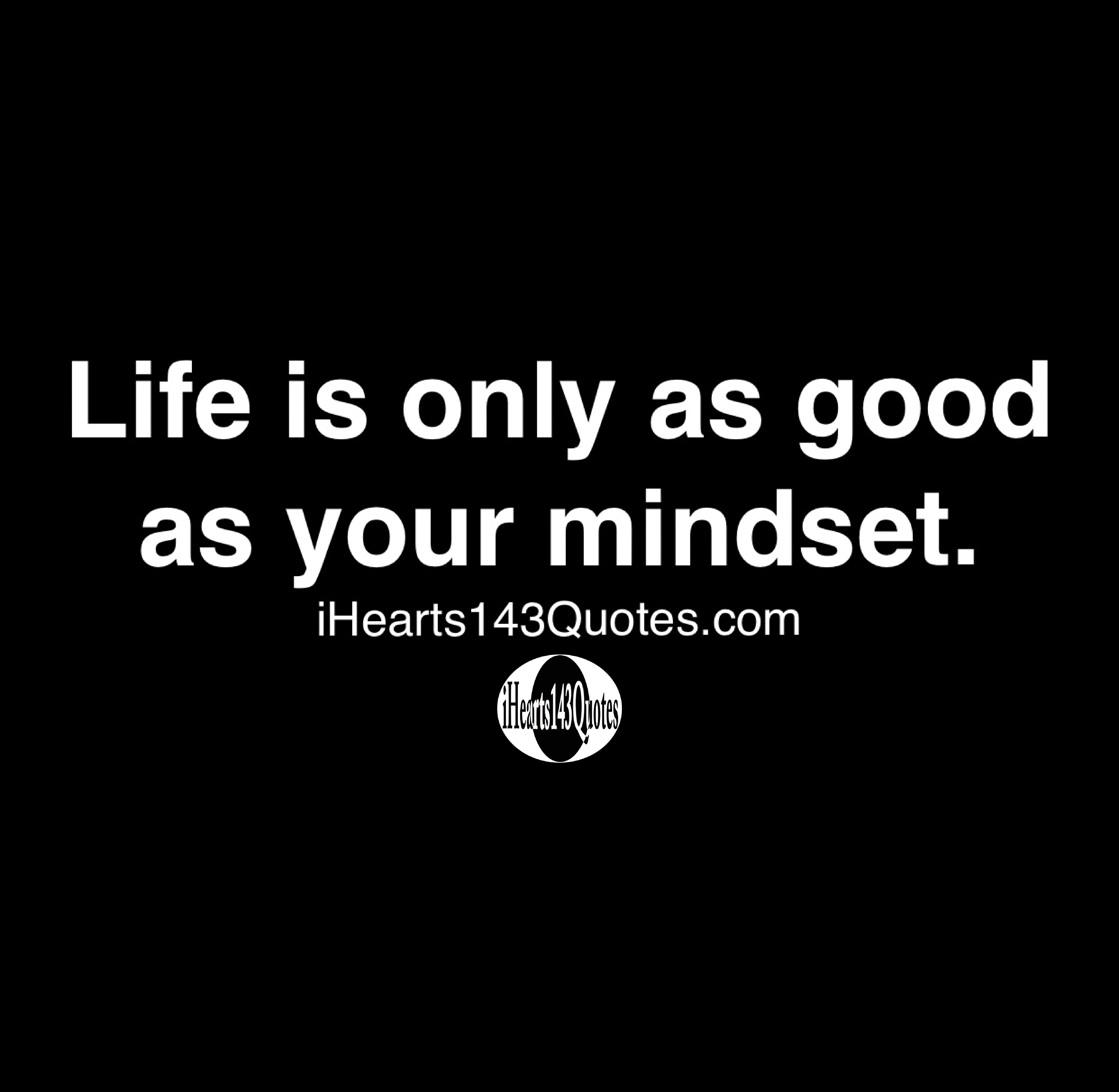 life-is-only-as-good-as-your-mindset-quotes-ihearts143quotes