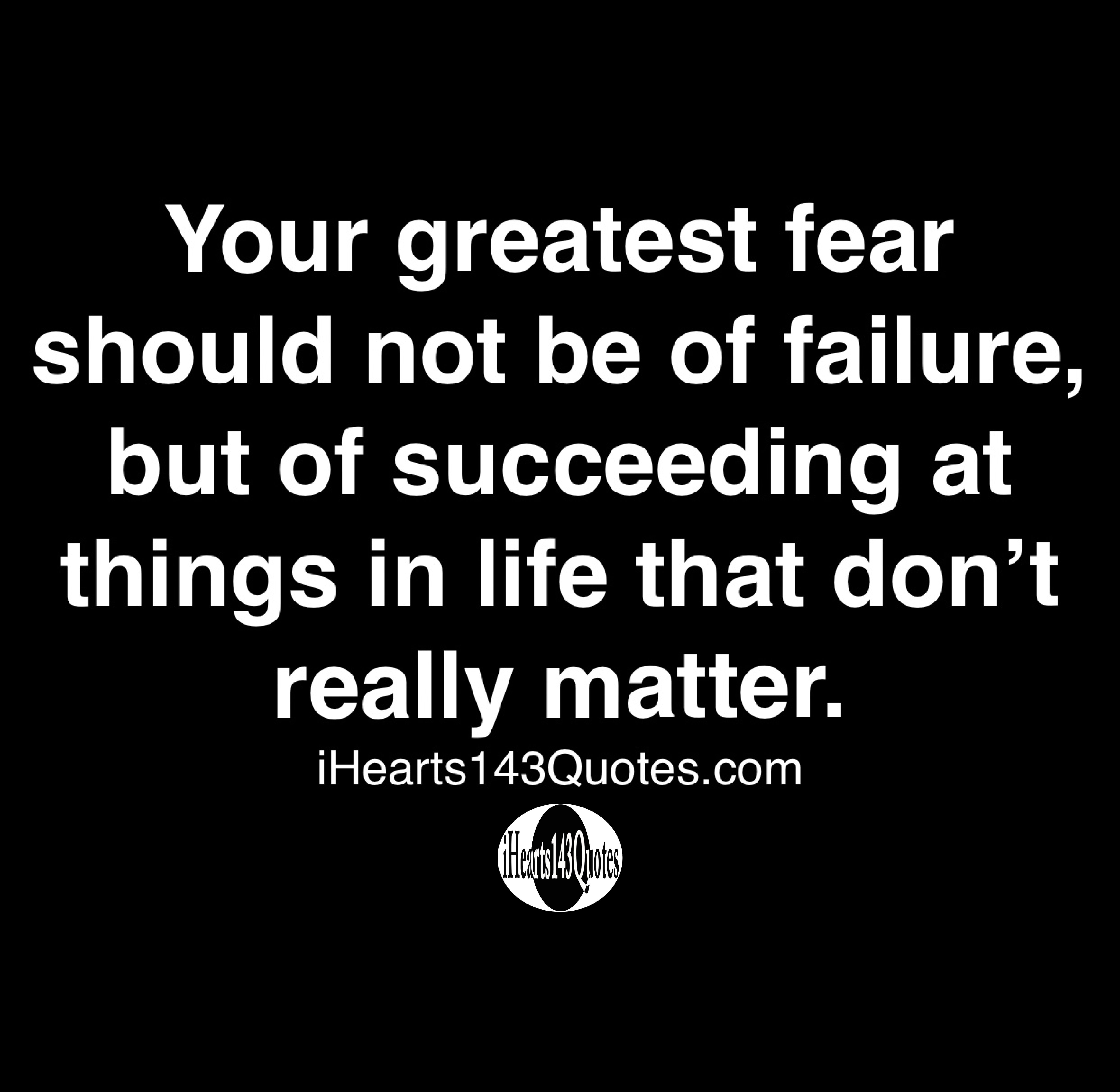 Your greatest fear should not be of failure, but of succeeding at ...