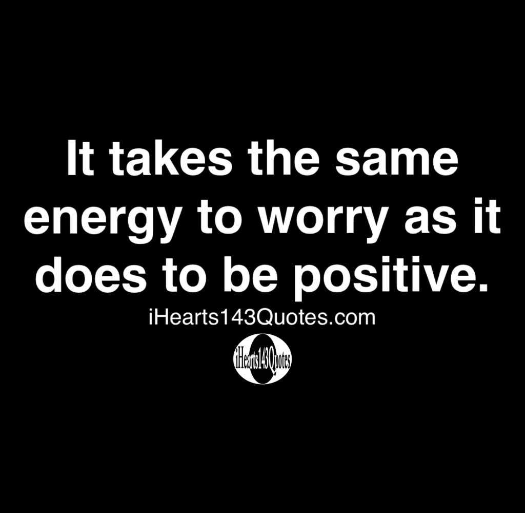 It takes the same energy to worry as it does to be positive - Quotes ...