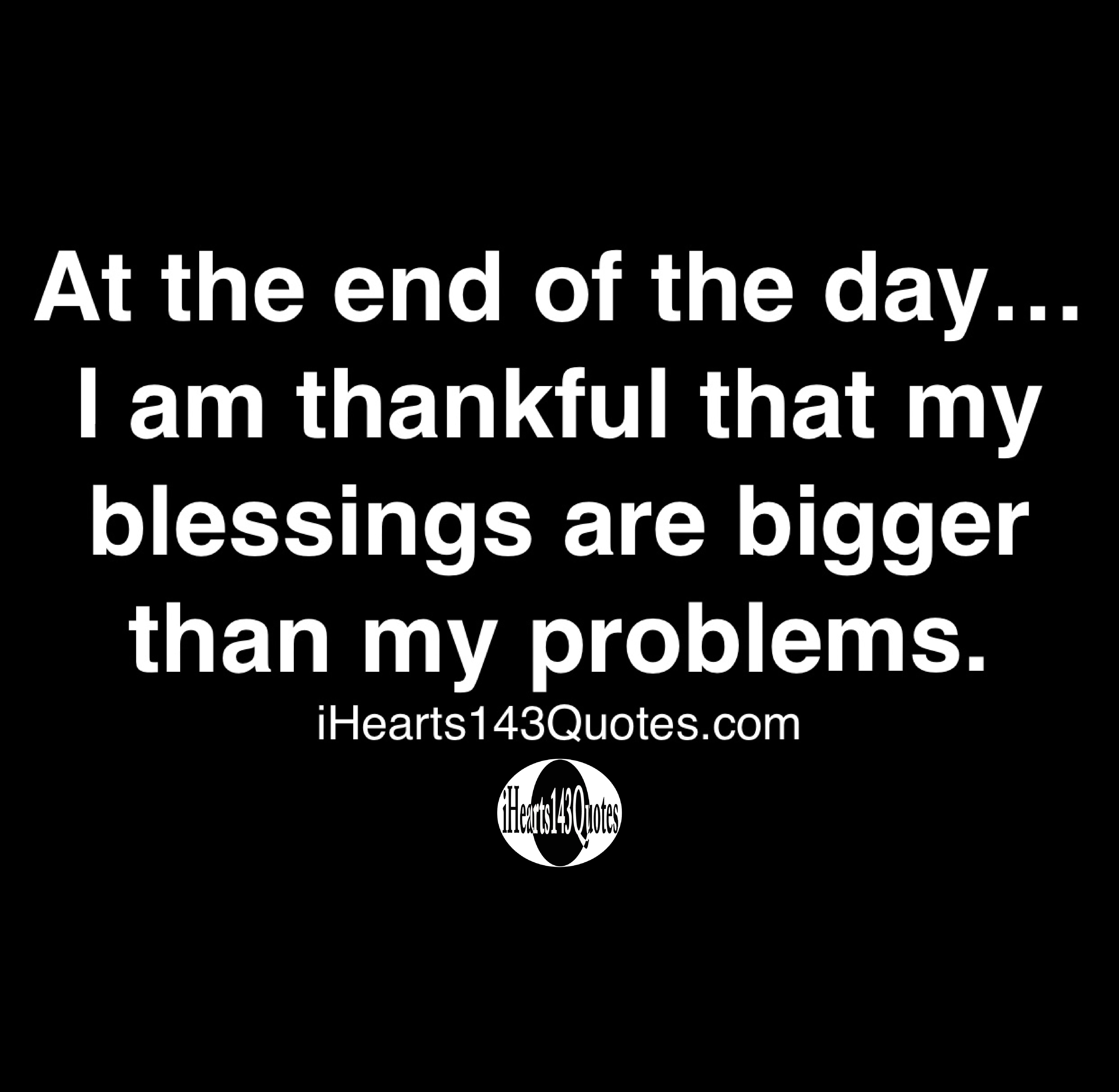 At the end of the day… I am thankful that my blessings are bigger than ...