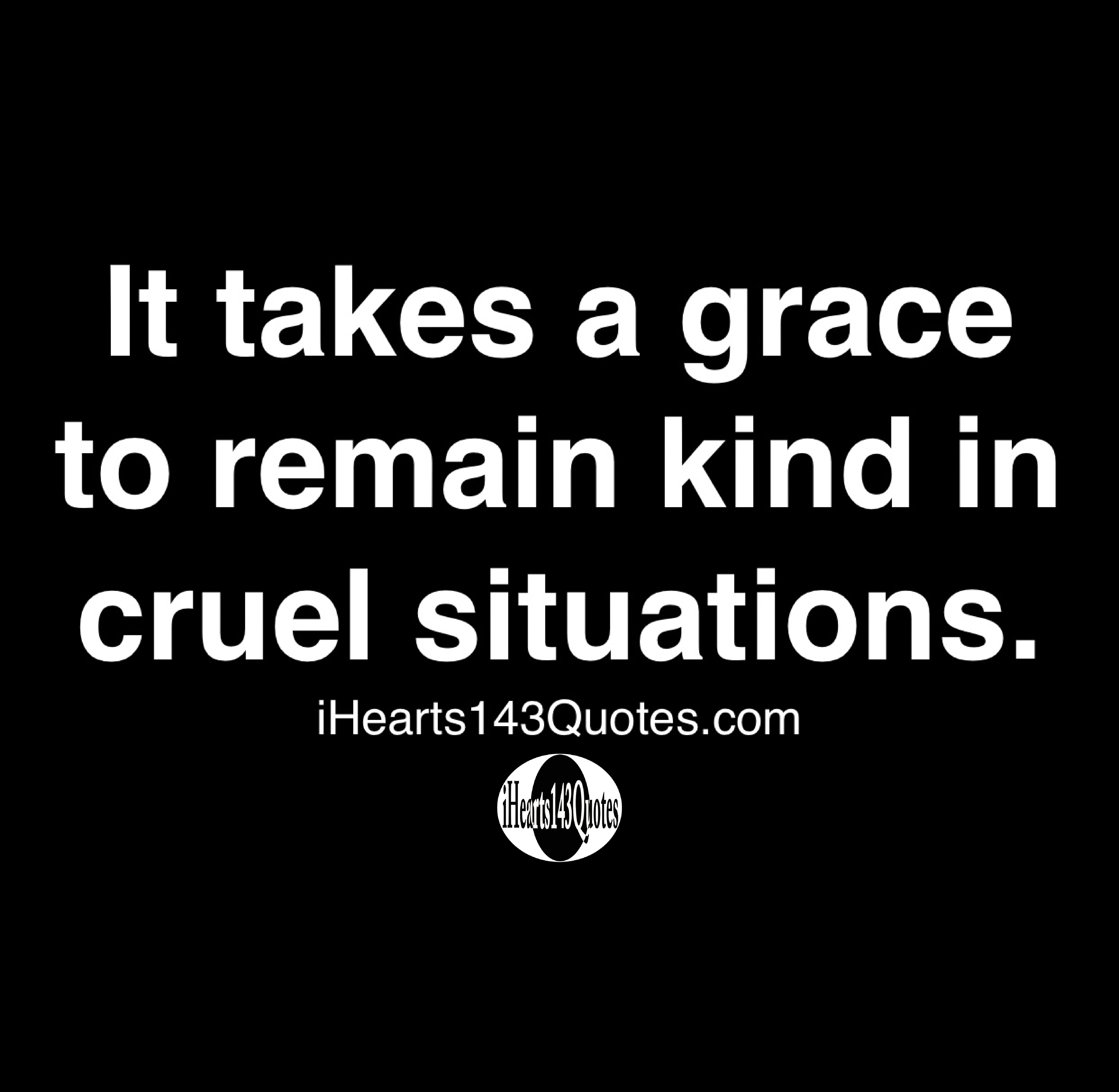 It takes a grace to remain kind in cruel situations - Quotes ...