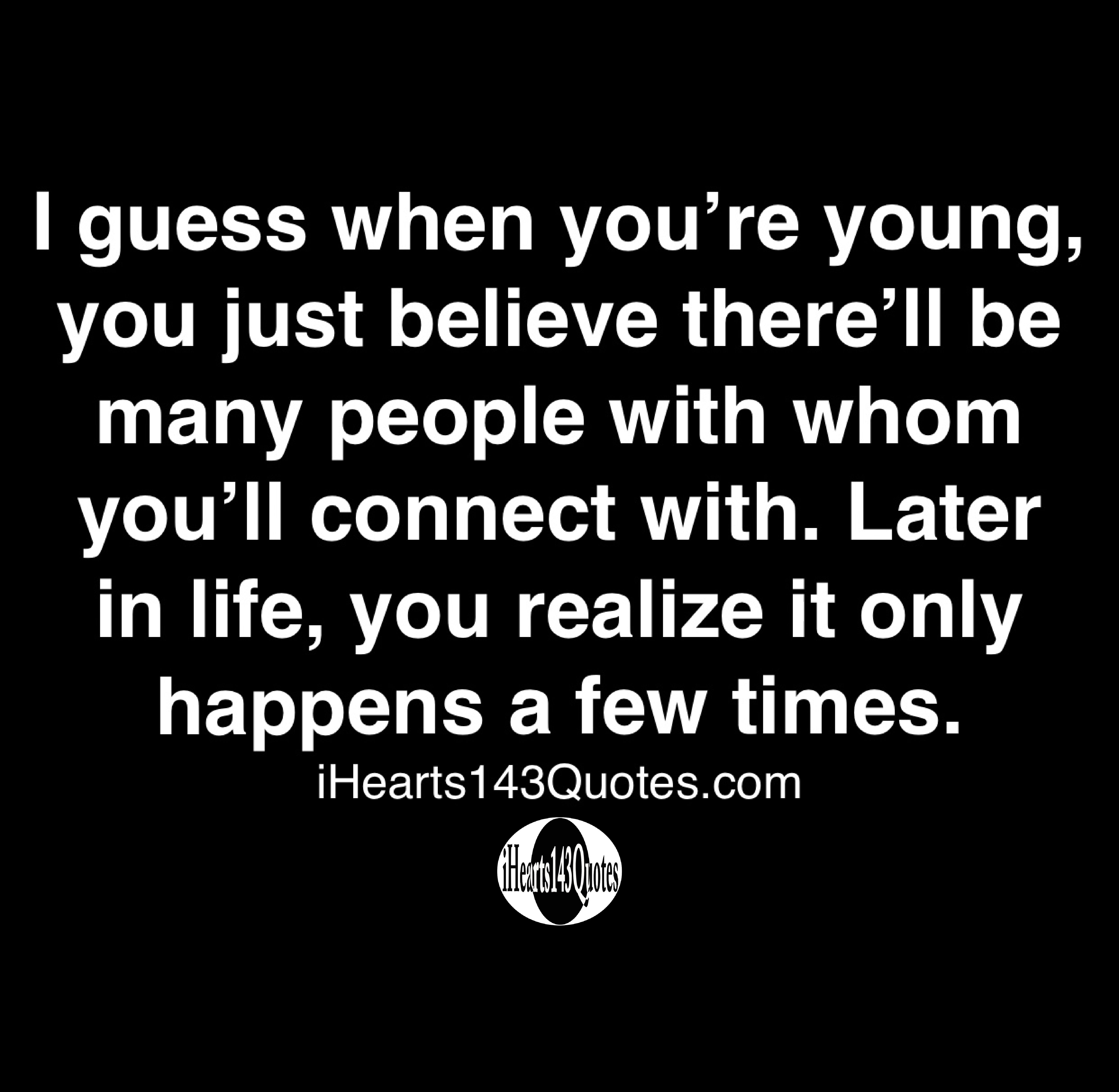 I when you're young, you just believe there'll be many people with whom you'll connect with. Later in life, you realize it only a few times Quotes - iHearts143Quotes