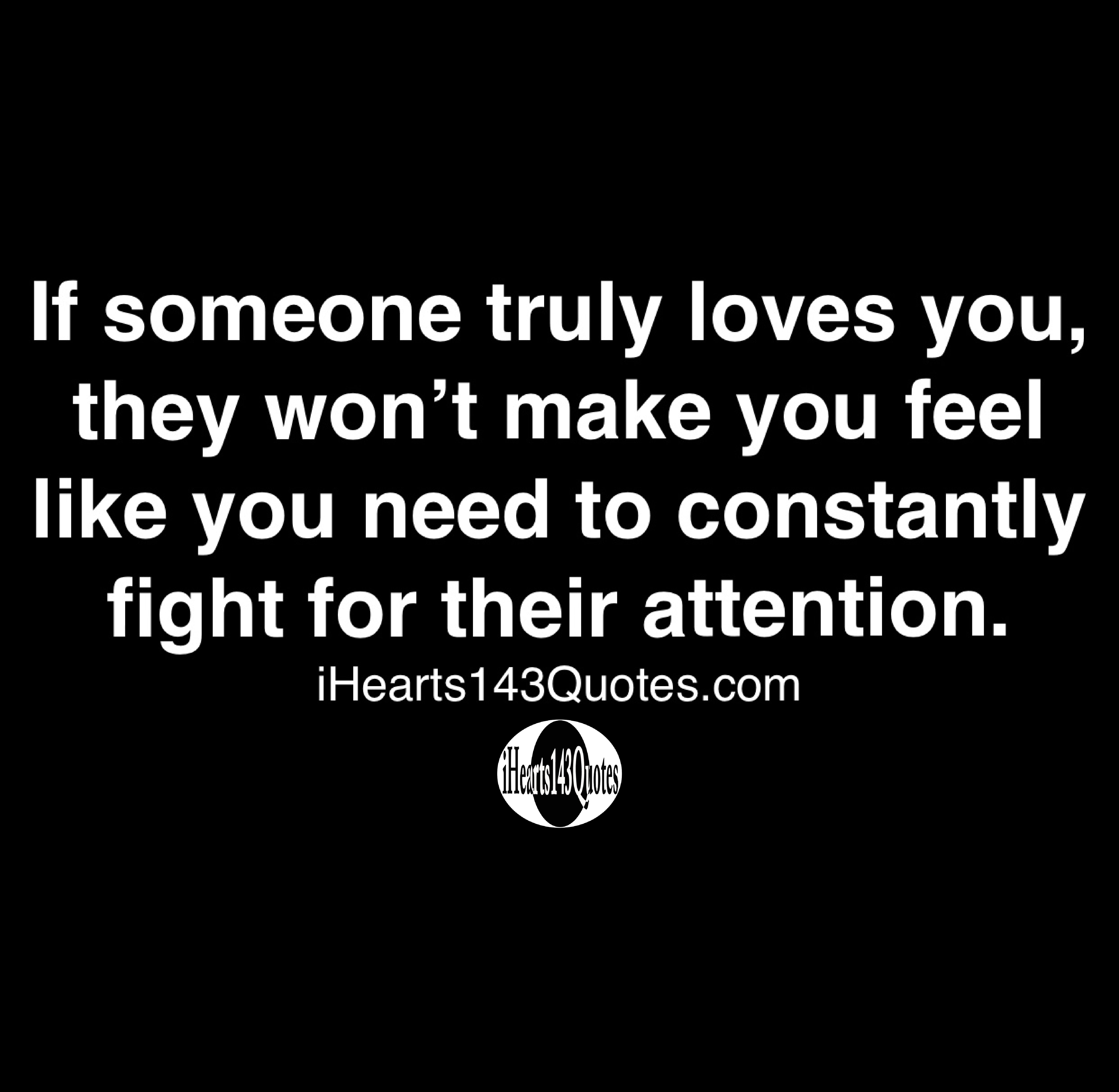 If Someone Truly Loves You They Won T Make You Feel Like You Need To Constantly Fight For Their Attention Quotes Ihearts143quotes