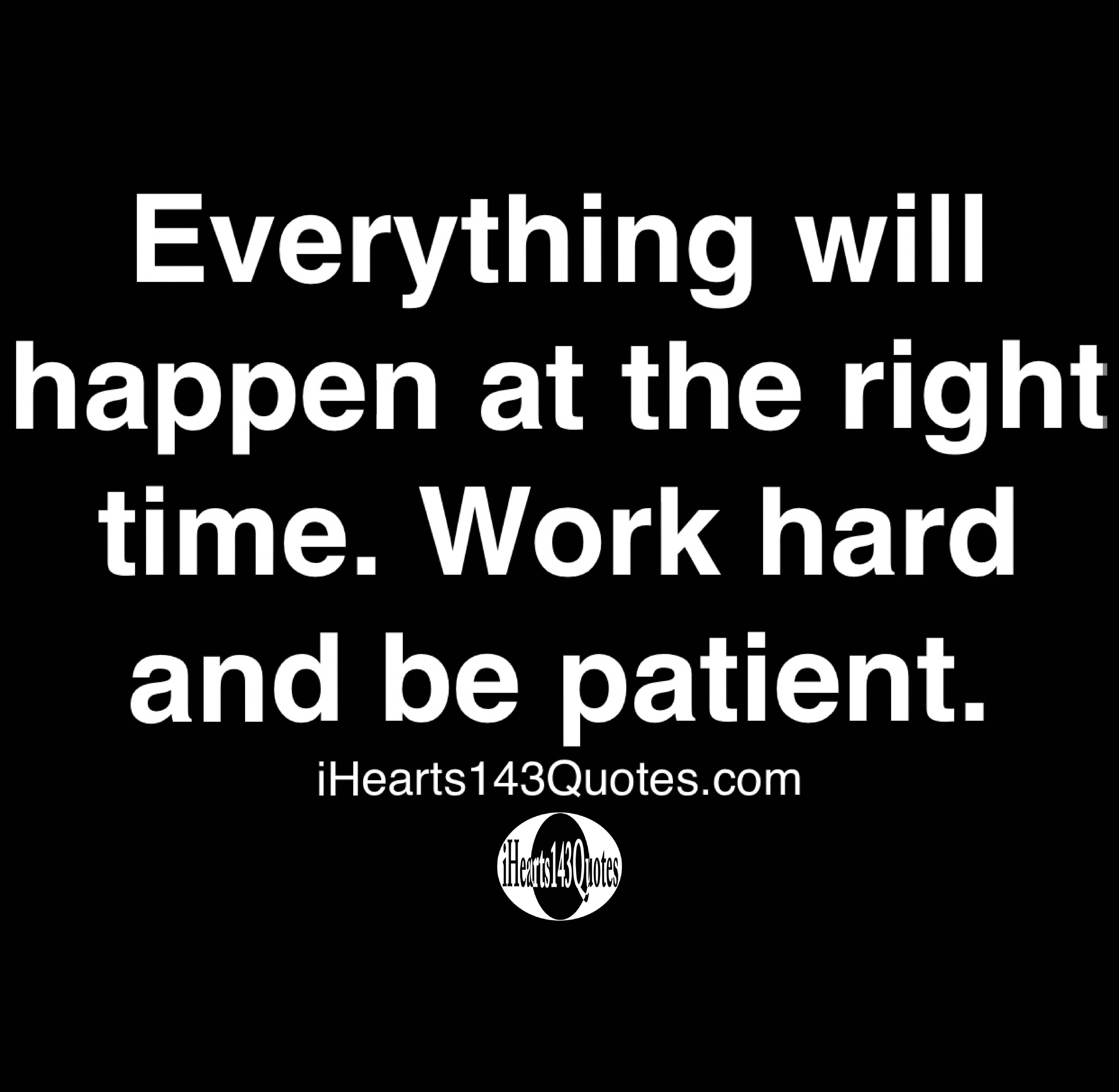Everything Happens At The Right Time Quotes Everything Will Happen At The Right Time. Work Hard And Be Patient - Quotes  - Ihearts143Quotes