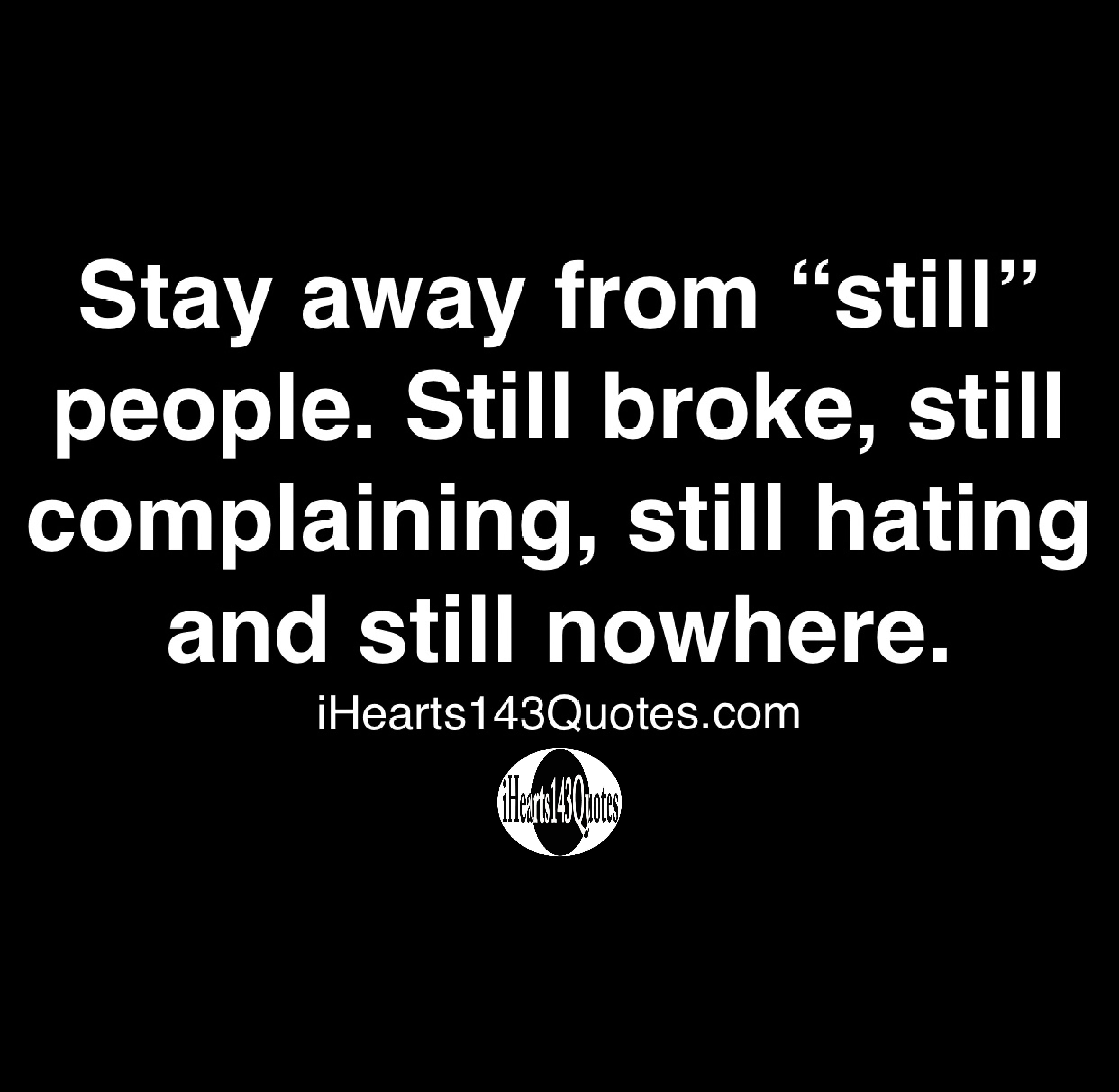 Stay Away From Still People Still Broke Still Complaining Still Hating And Still Nowhere Quotes Ihearts143quotes