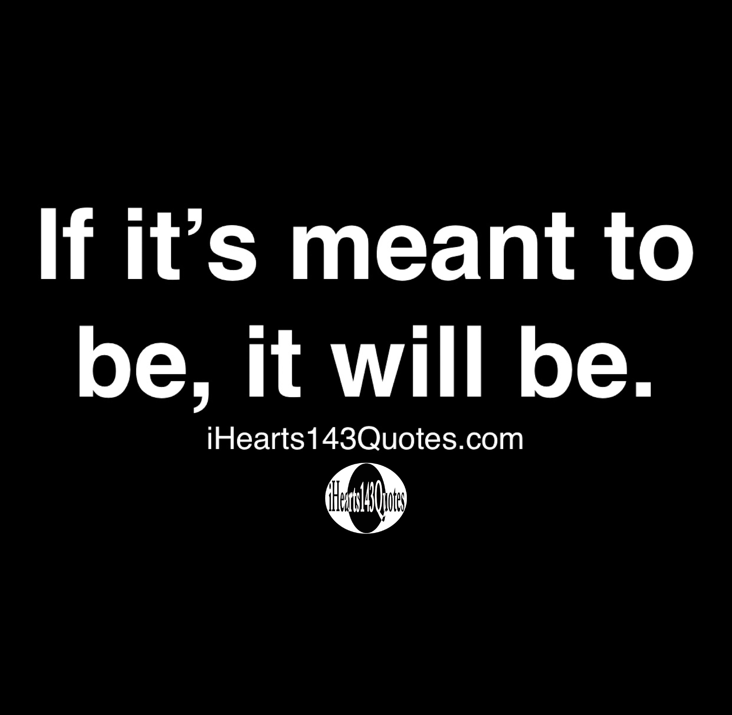 If It S Meant To Be It Will Be Quotes Ihearts143quotes