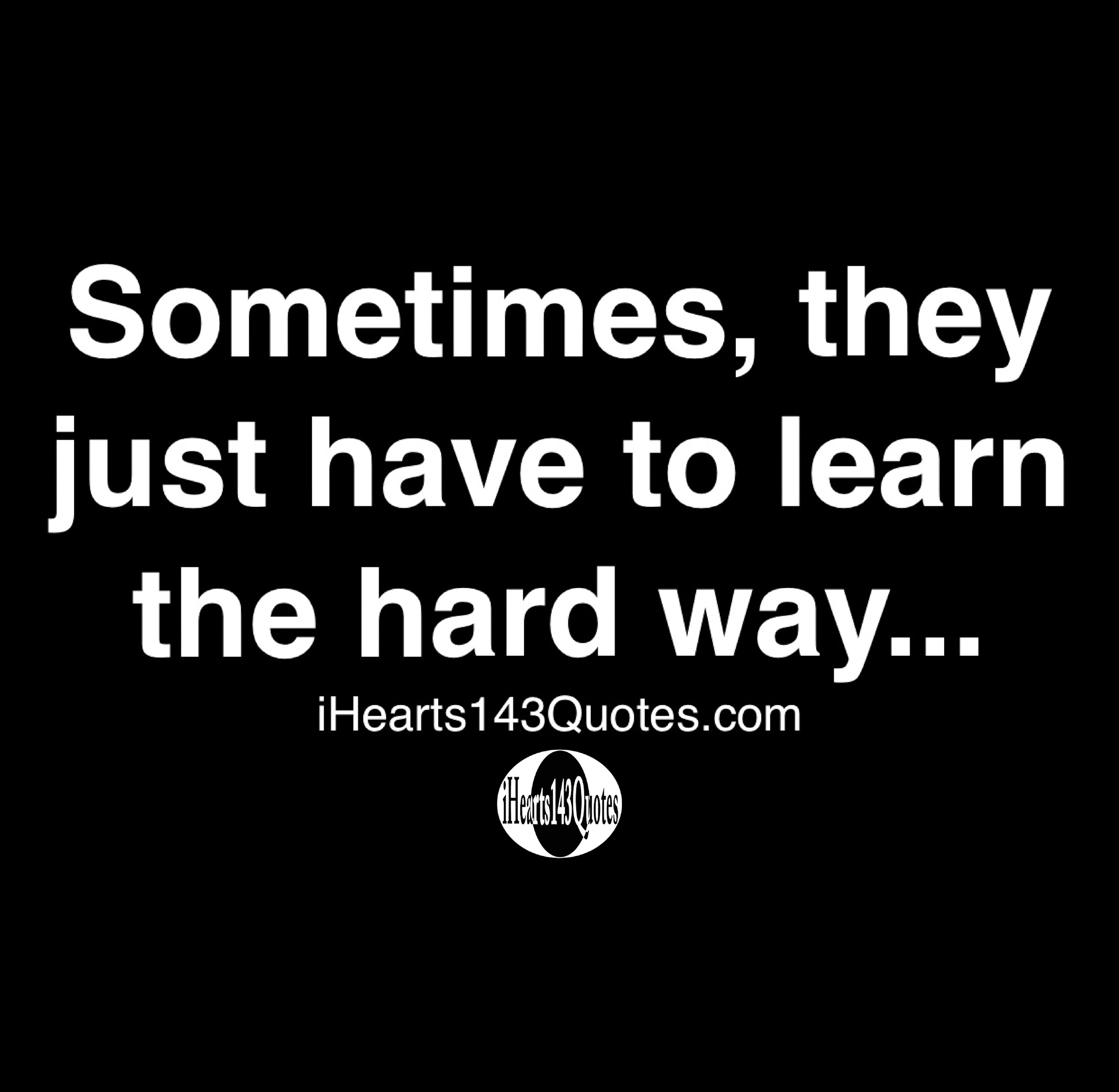 Learn The Hard Way Quotes Sometimes They Have To Learn The Hard Way - Quotes - Ihearts143Quotes
