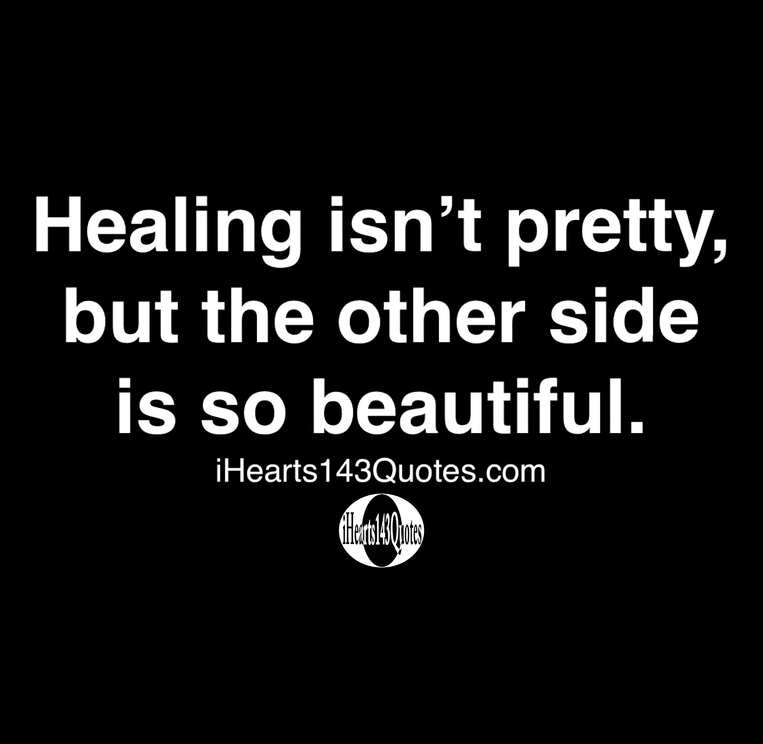 Healing Isn T Pretty But The Other Side Is So Beautiful Quotes Ihearts143quotes