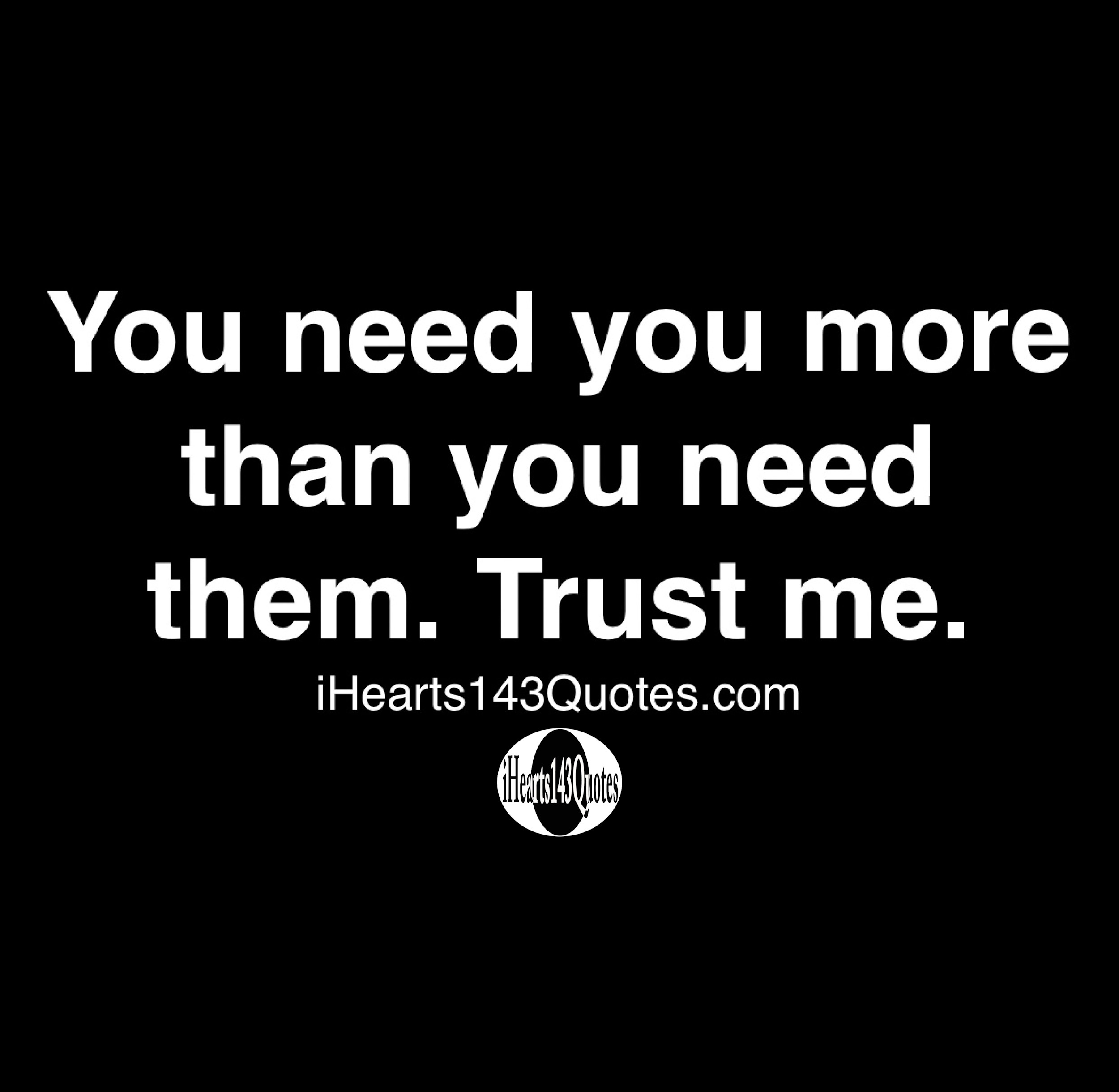 You Need You More Than You Need Them Trust Me Quotes Ihearts143quotes