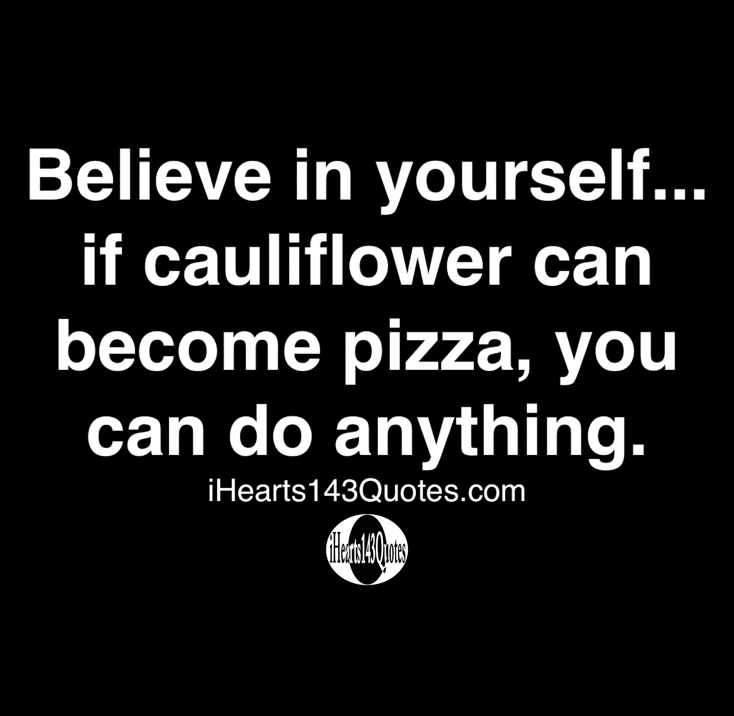 Believe In Yourself If Cauliflower Can Become Pizza You Can Do Anything Quotes Ihearts143quotes