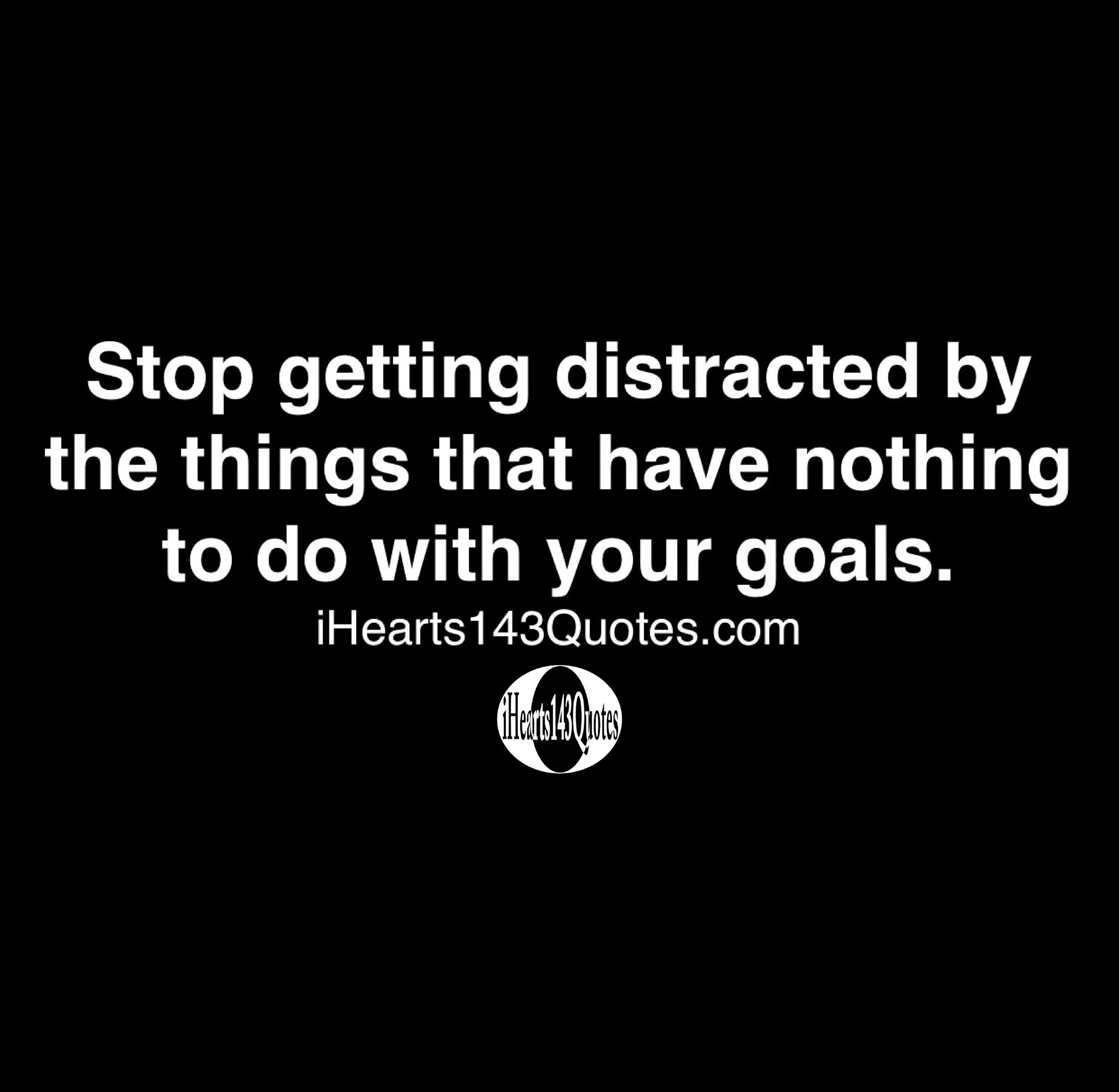 Stop Getting Distracted By The Things That Have Nothing To Do With Your Stop Getting Distracted By The Things That Have Nothing To Do With Your