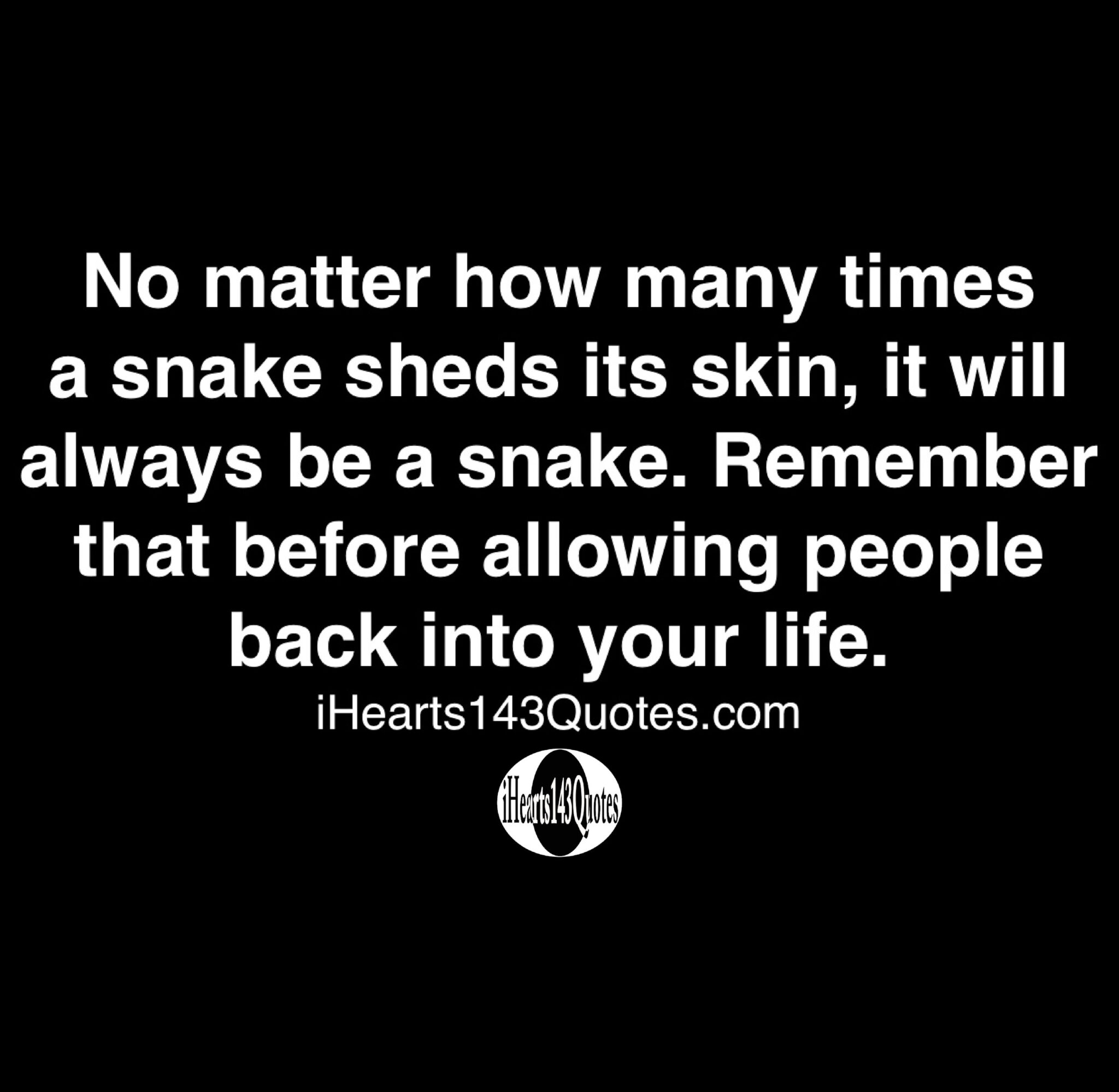 No matter how many times a snake sheds its skin, it will always be a snake. Remember that before