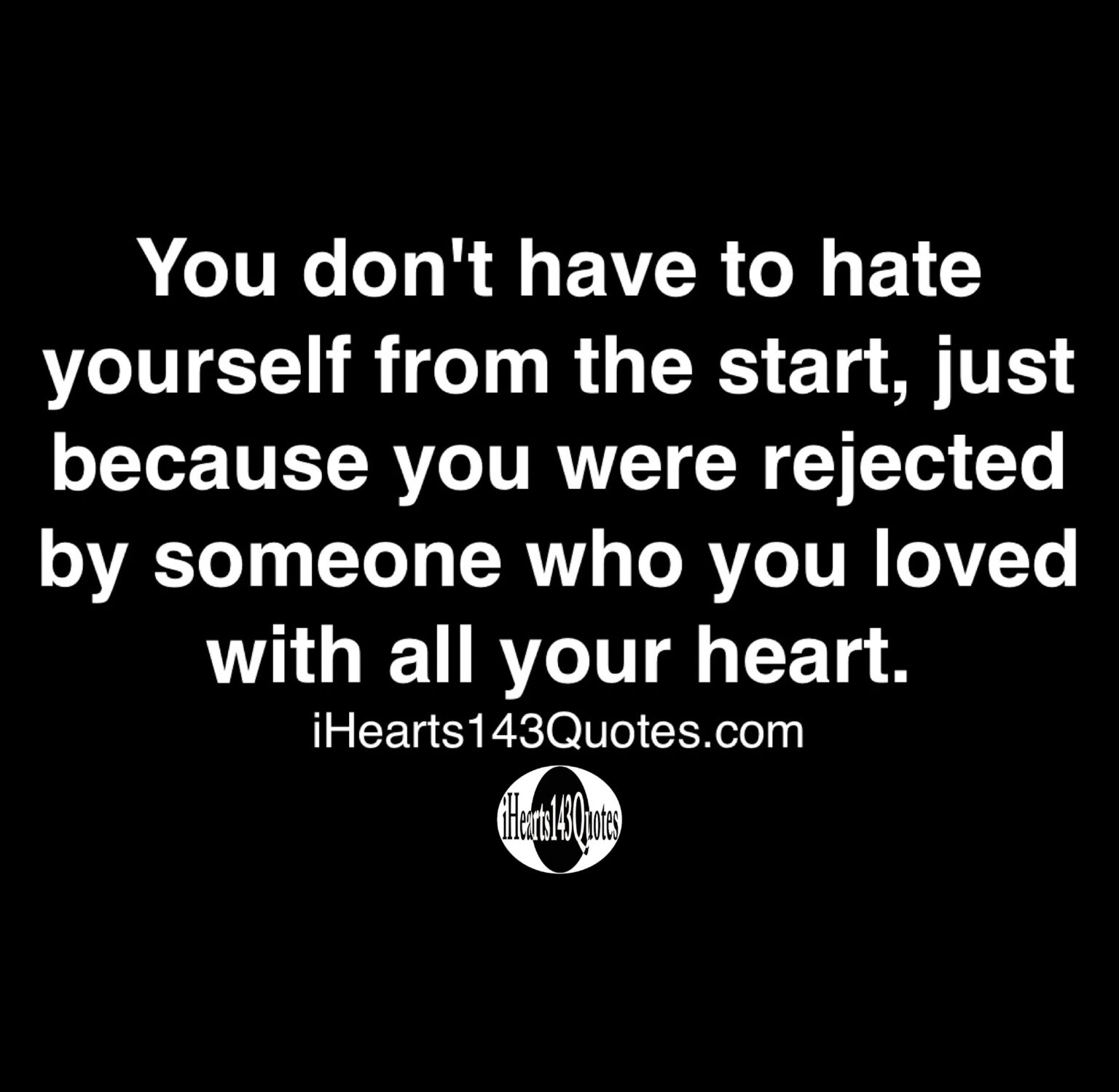 You don't have to hate yourself from the start, just because you were ...