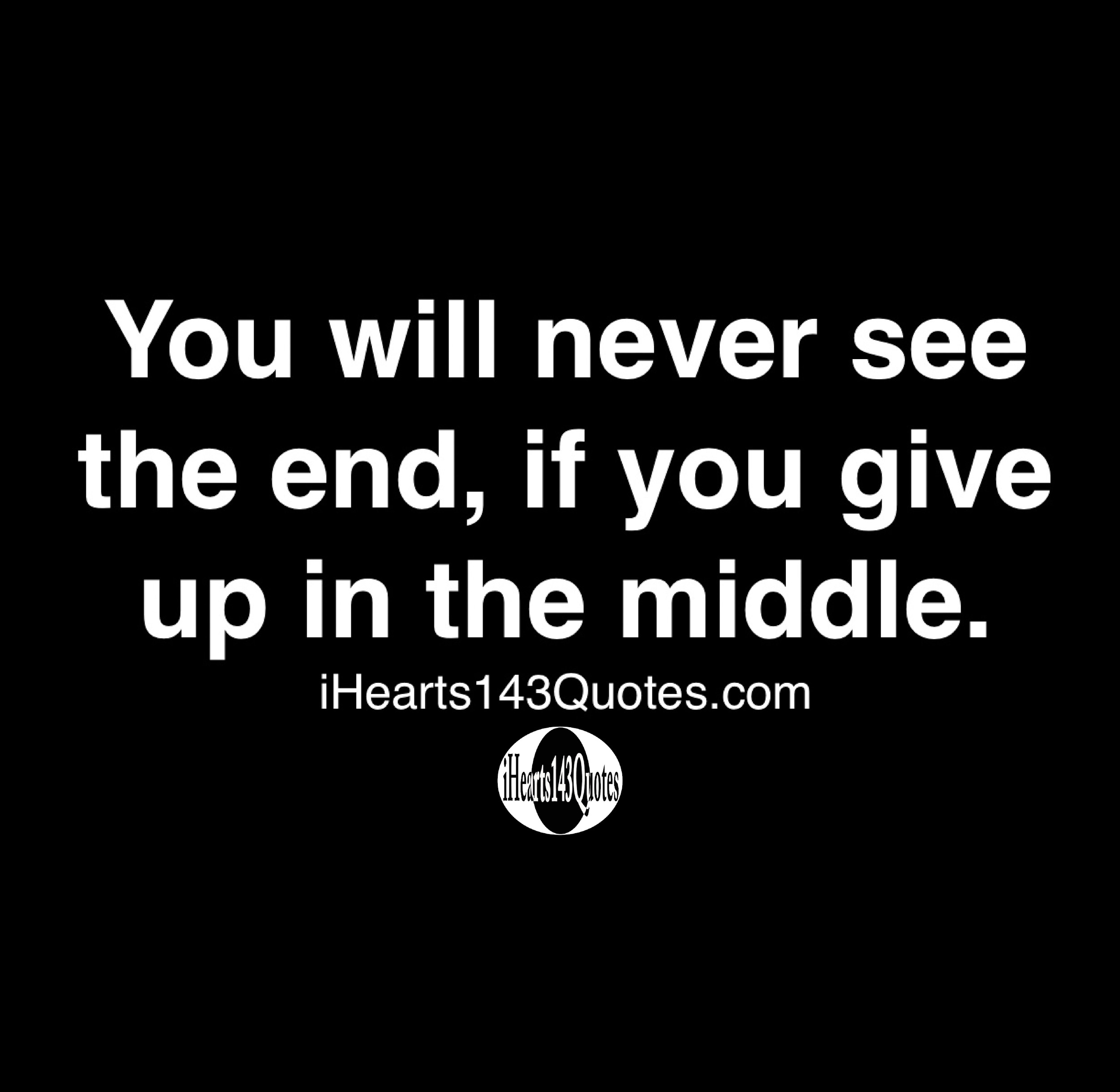 You will never see the end, if you give up in the middle - Quotes ...