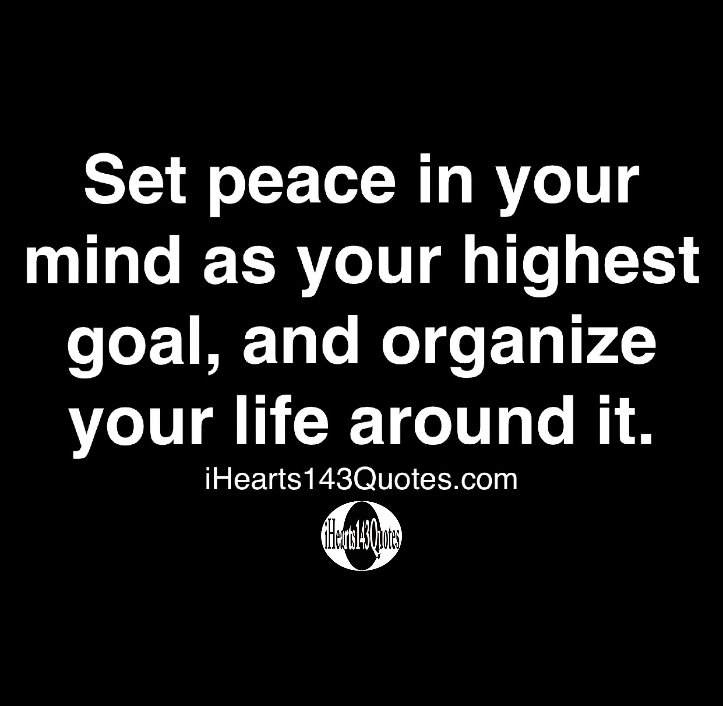 Set peace in your mind as your highest goal, and organize your life