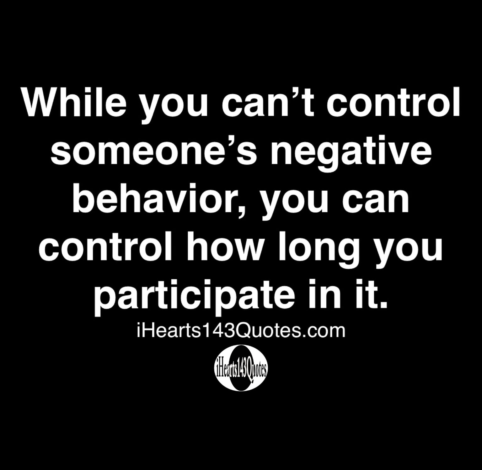 While You Can T Control Someone S Negative Behavior You Can Control How Long You Participate In