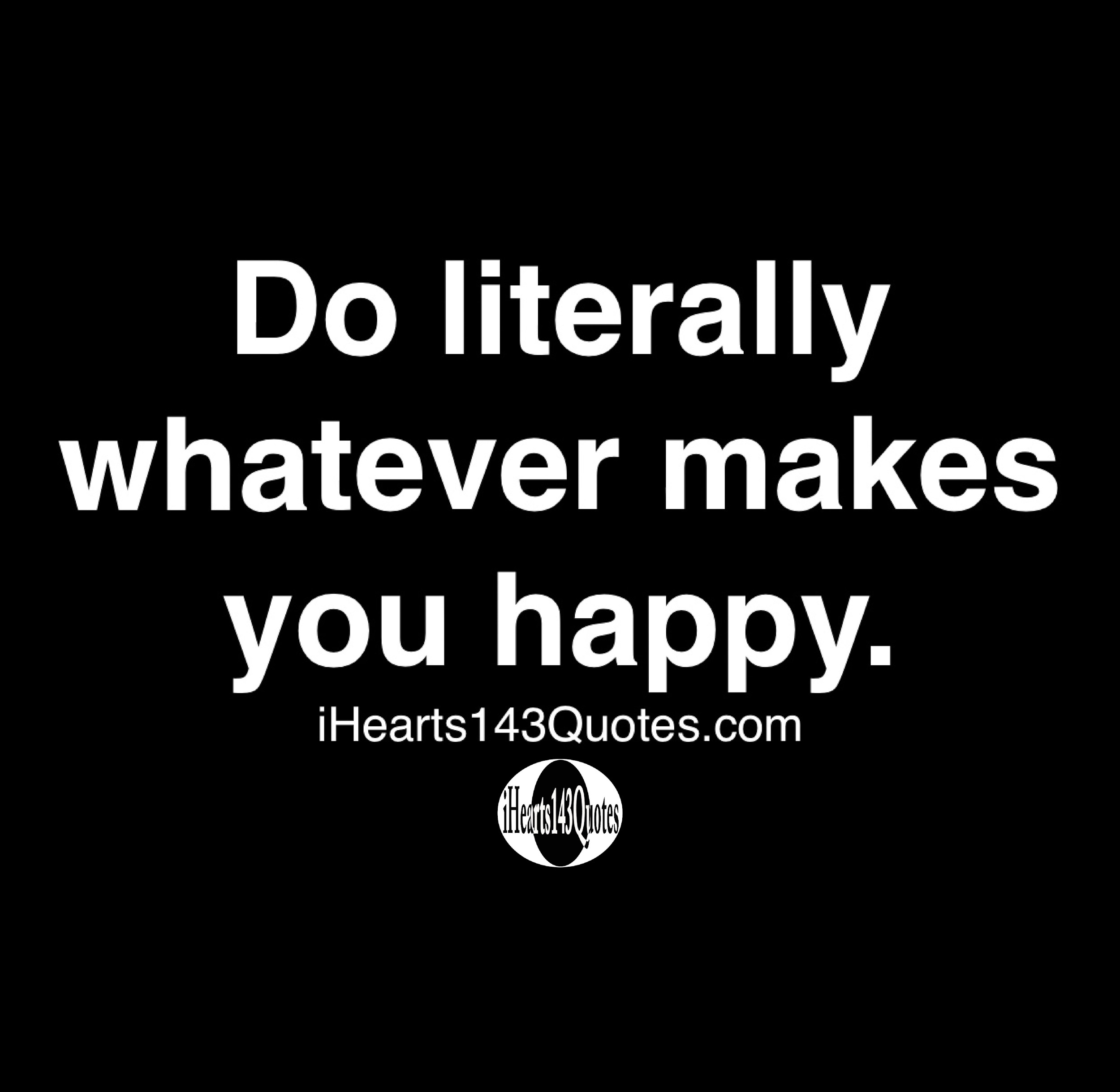 do-literally-whatever-makes-you-happy-quotes-ihearts143quotes