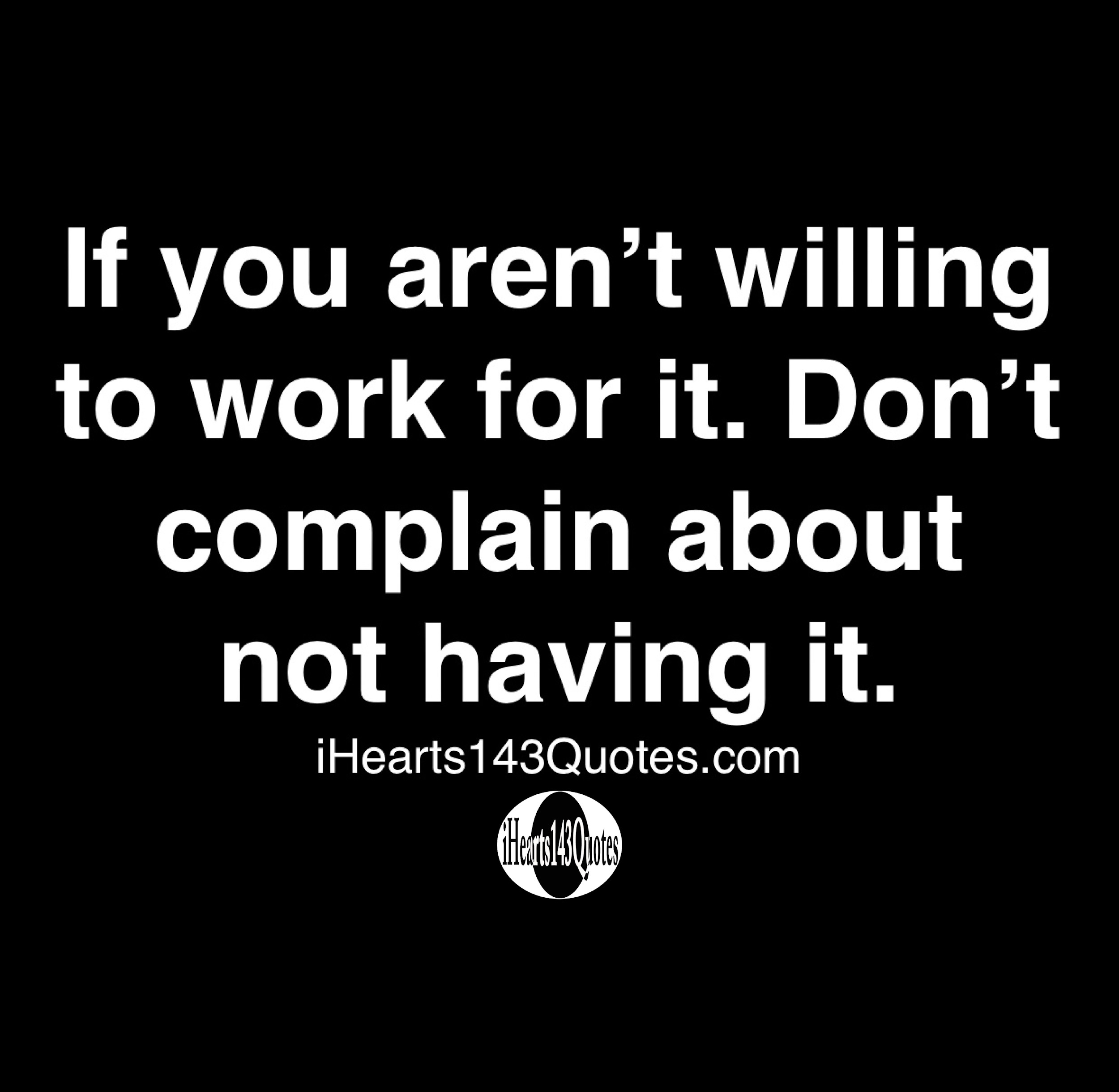 if-you-aren-t-willing-to-work-for-it-don-t-complain-about-not-having