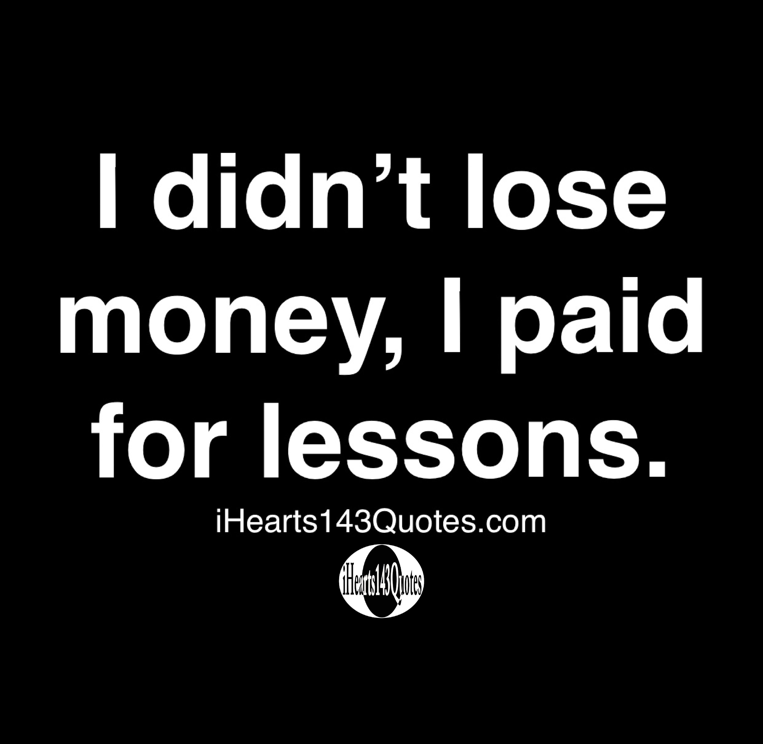 I didn't lose money, I paid for lessons - Quotes | iHearts143Quotes Hip ...