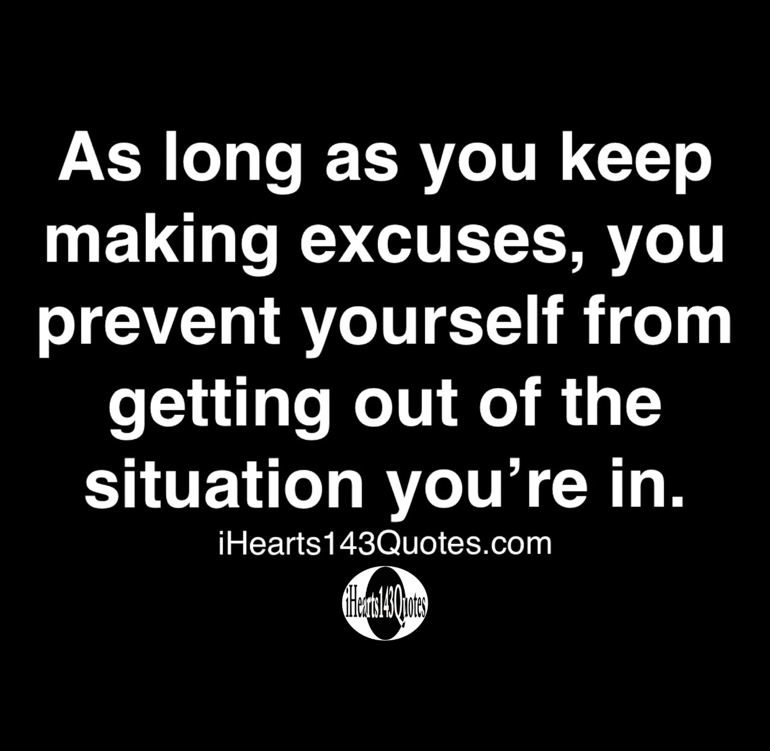 As Long As You Keep Making Excuses You Prevent Yourself From Getting Out Of The Situation You