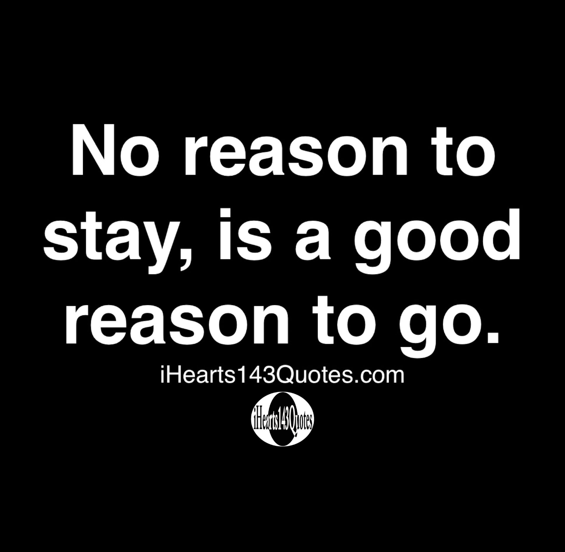 no-reason-to-stay-is-good-reason-to-go-quotes-ihearts143quotes