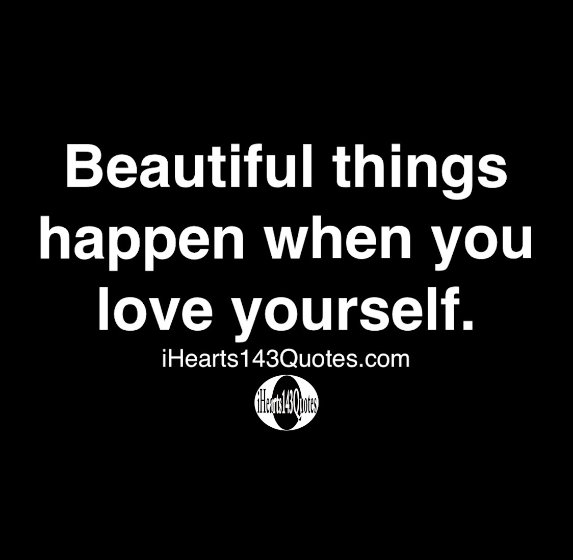 Beautiful things happen when you love yourself Quotes iHearts143Quotes
