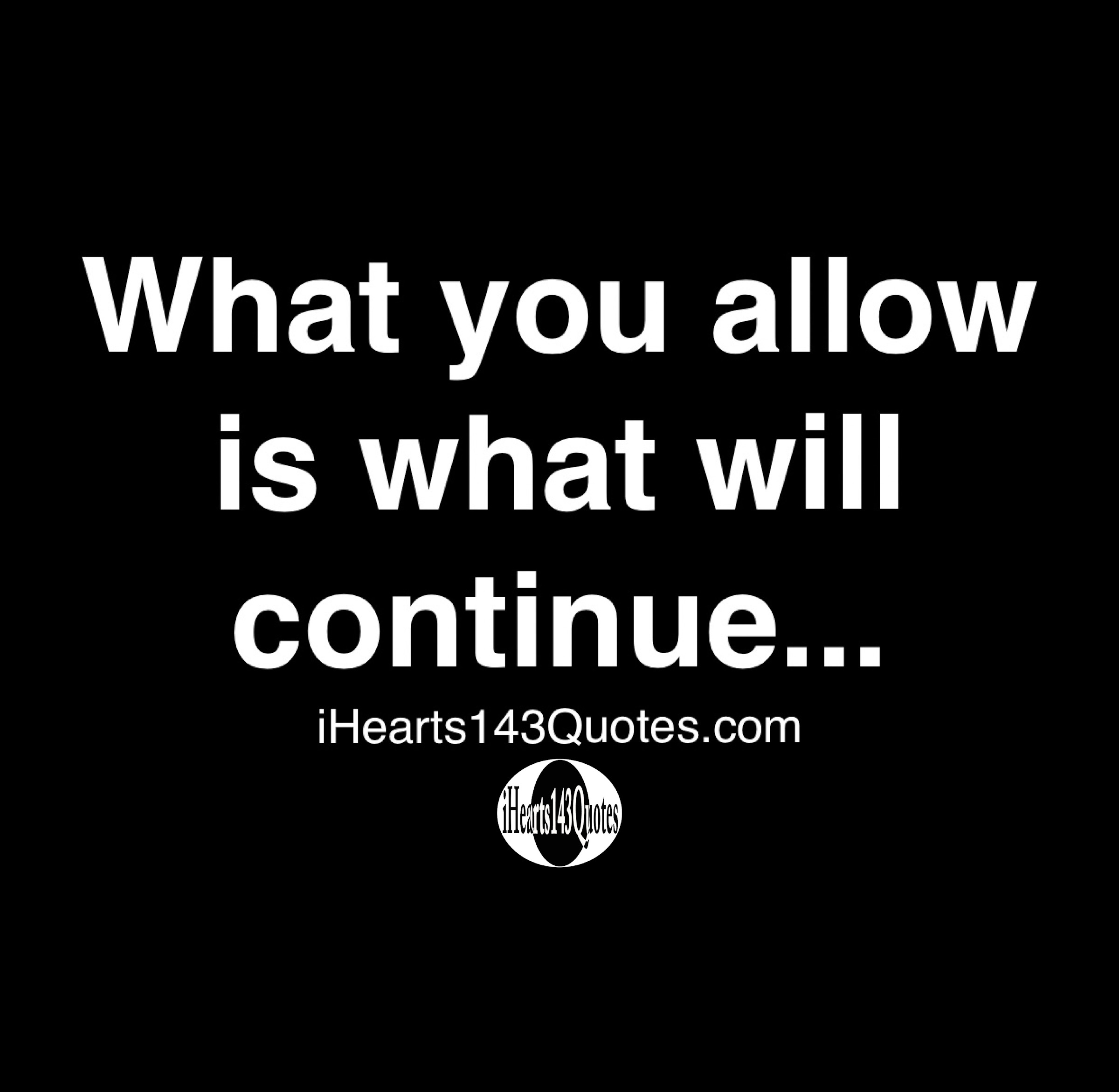 What You Allow Is What Will Continue Quotes Ihearts143quotes