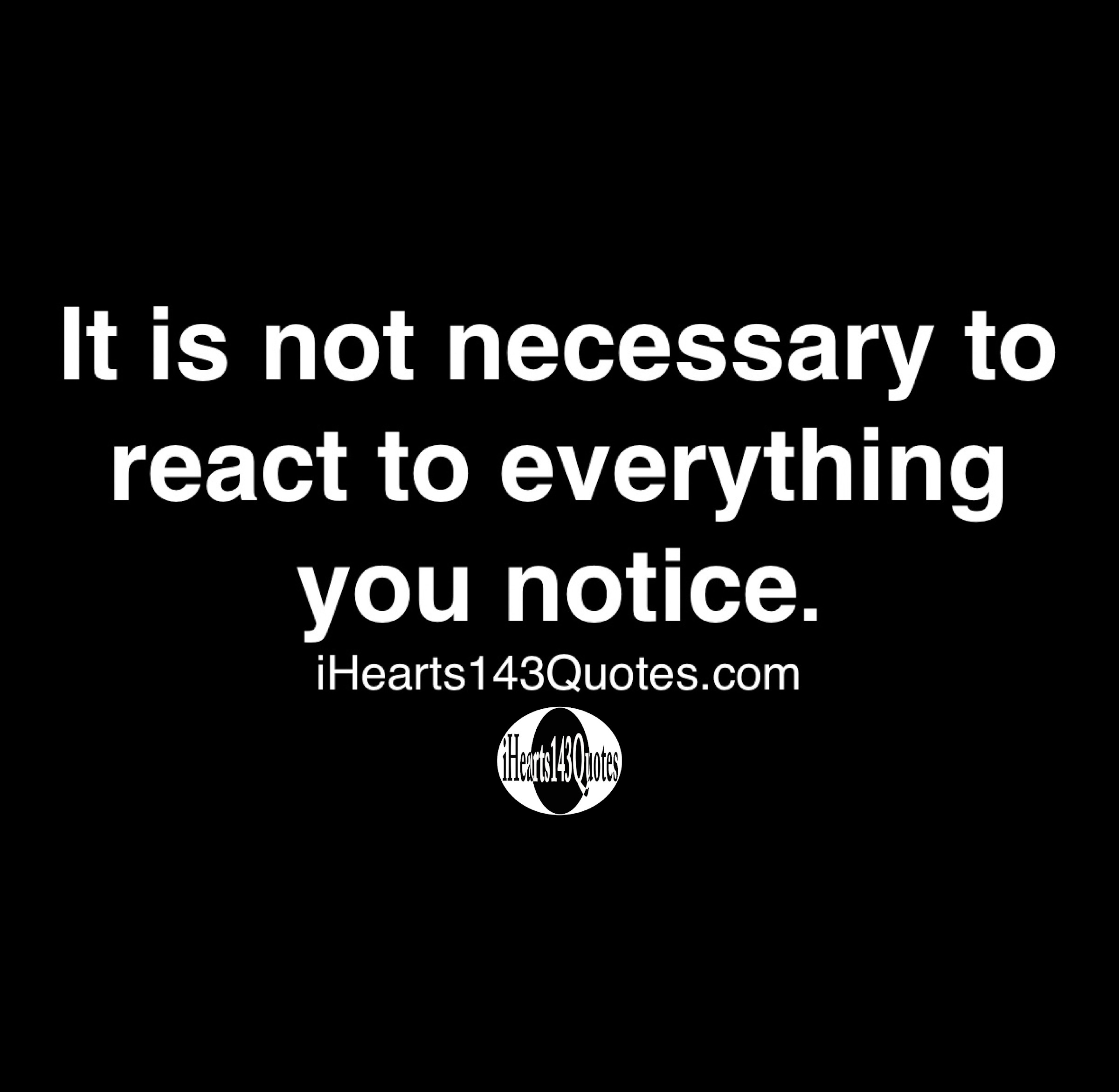 It is not necessary to react to everything you notice -Quotes