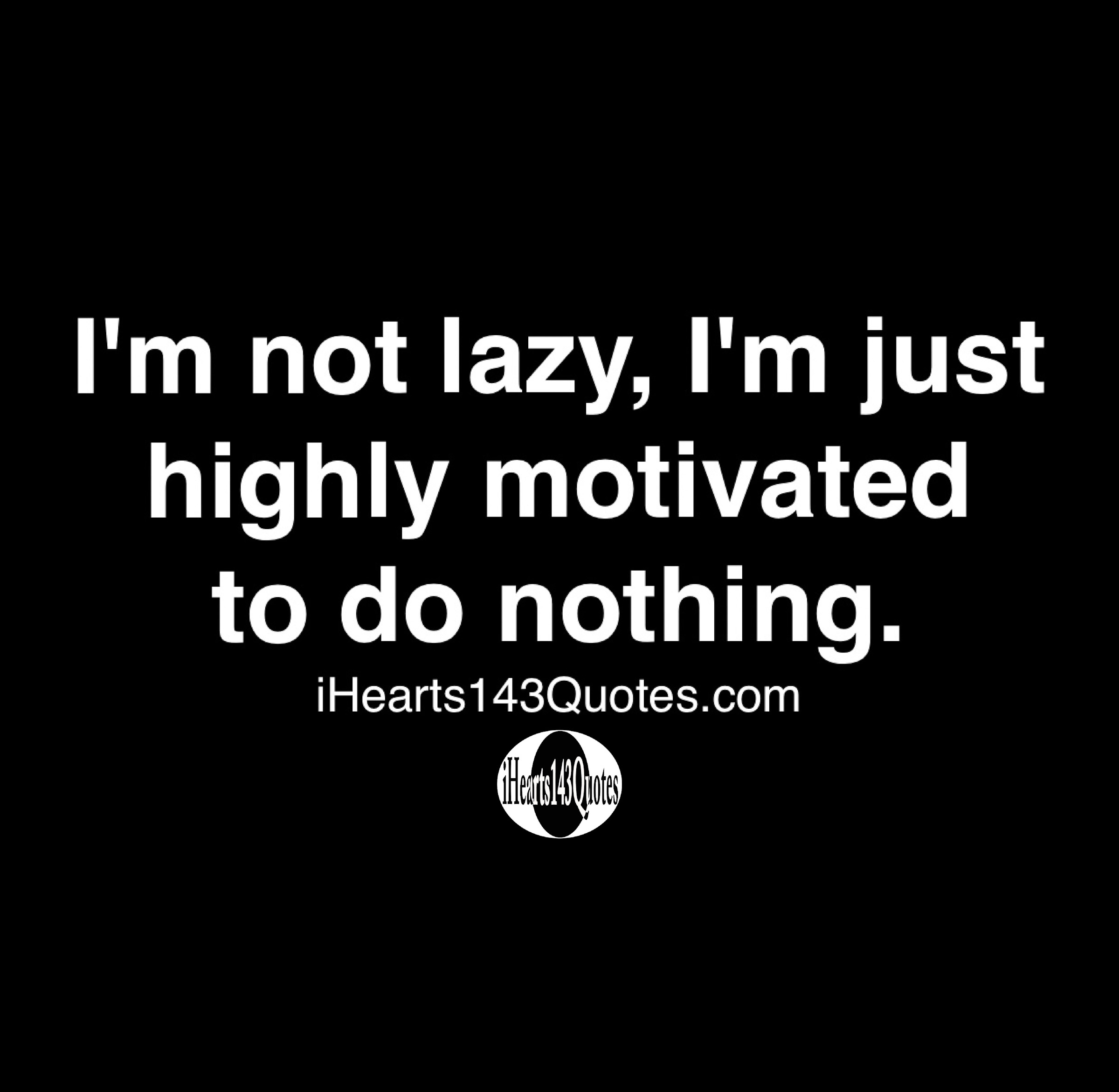 I'm not lazy, I'm just highly motivated to do nothing -Quotes ...