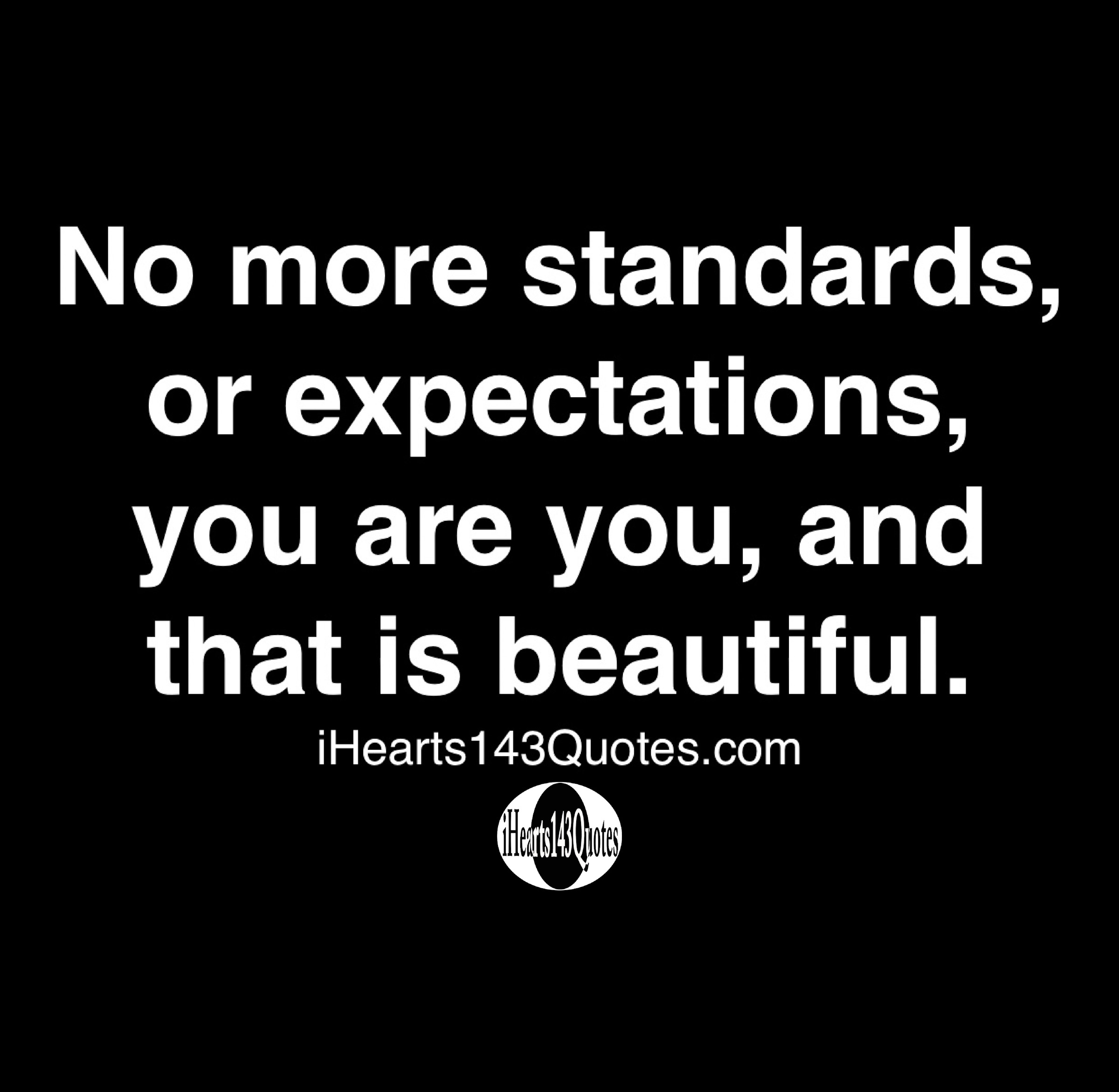 No more standards or expectations, you are you, and that is beautiful