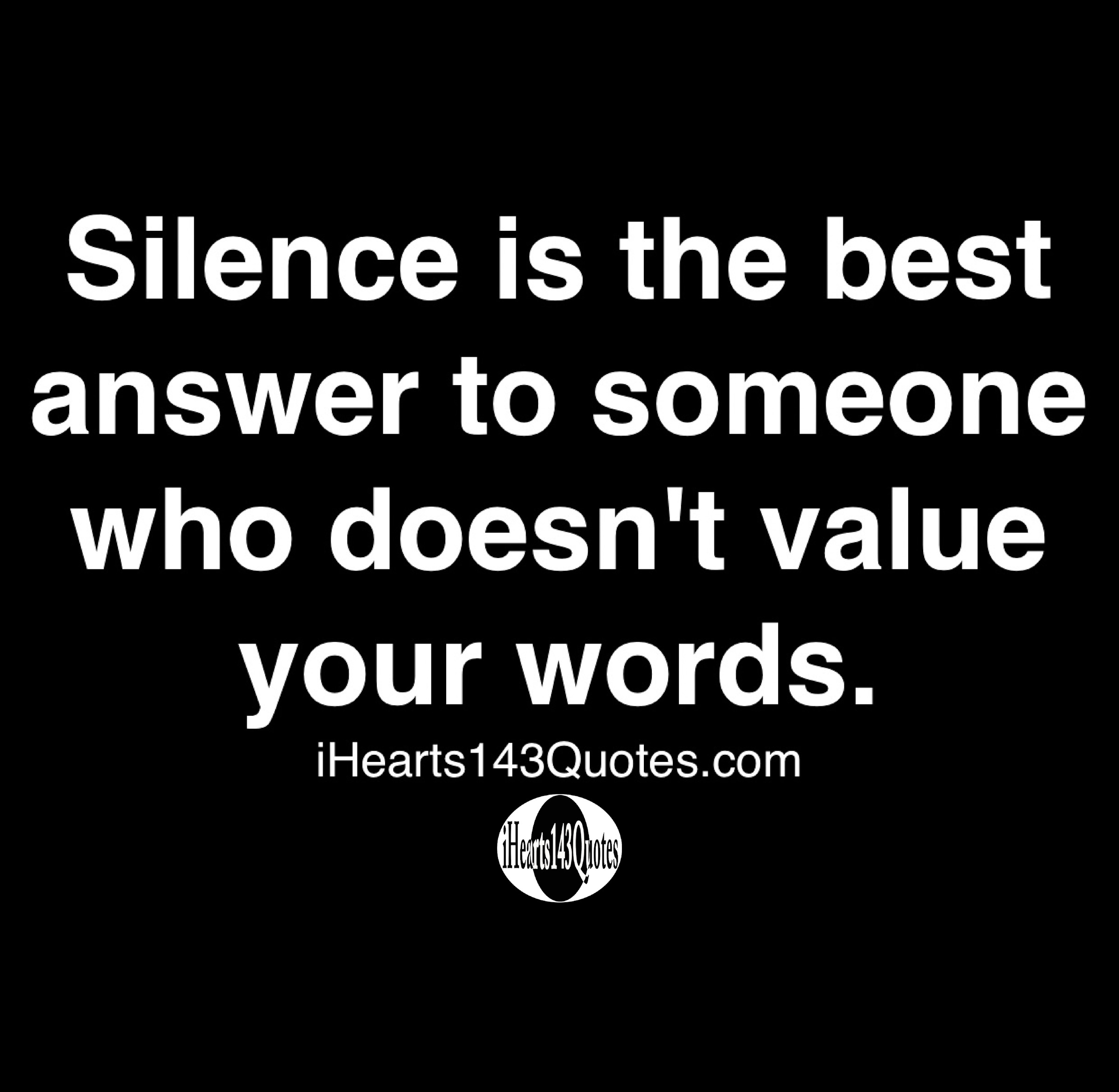 Silence is the best answer to someone who doesn't value your words ...