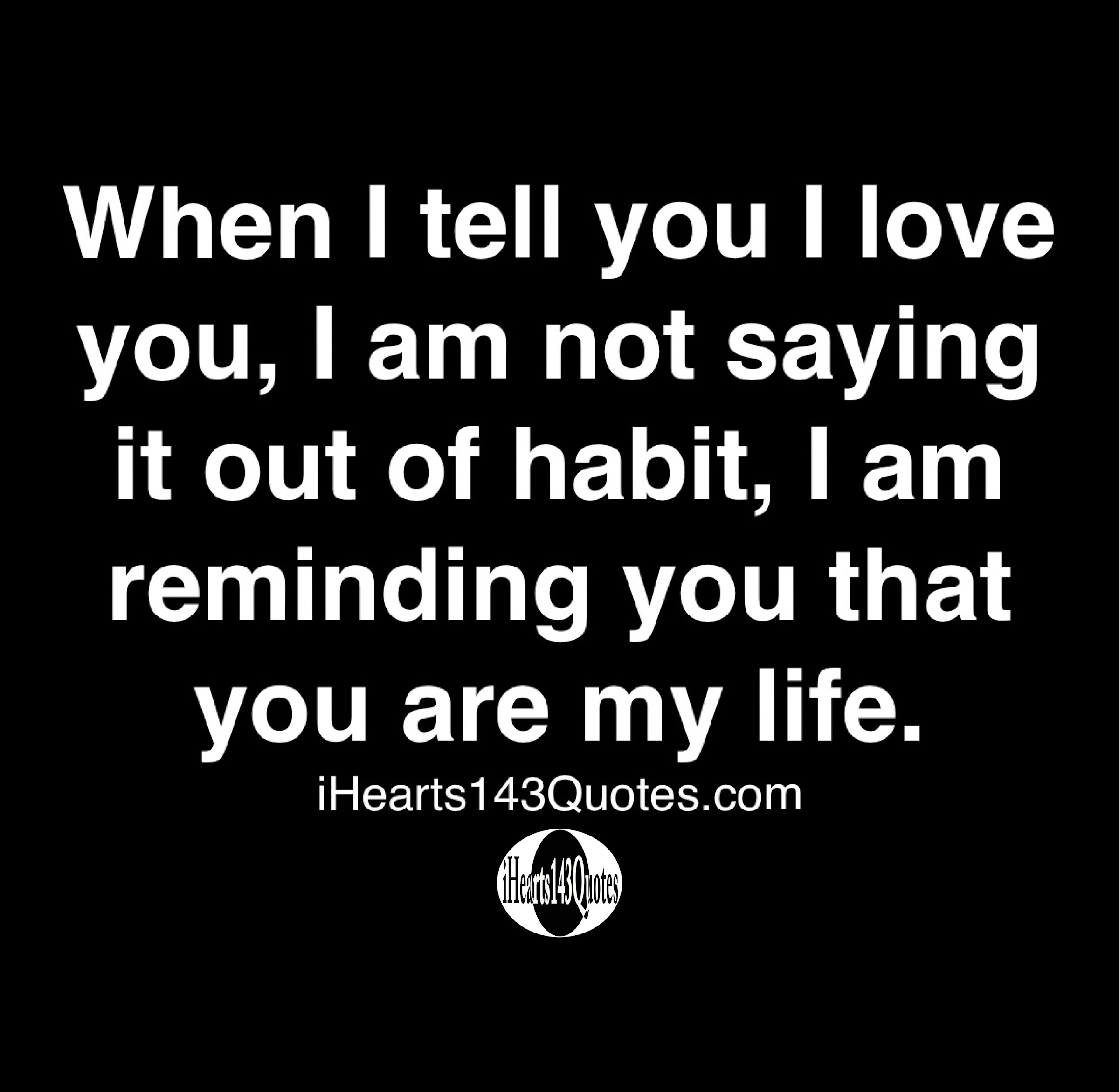 When I Tell You I Love You I Am Not Saying It Out Of Habit I Am Reminding You That You Are My Life Quotes Ihearts143quotes