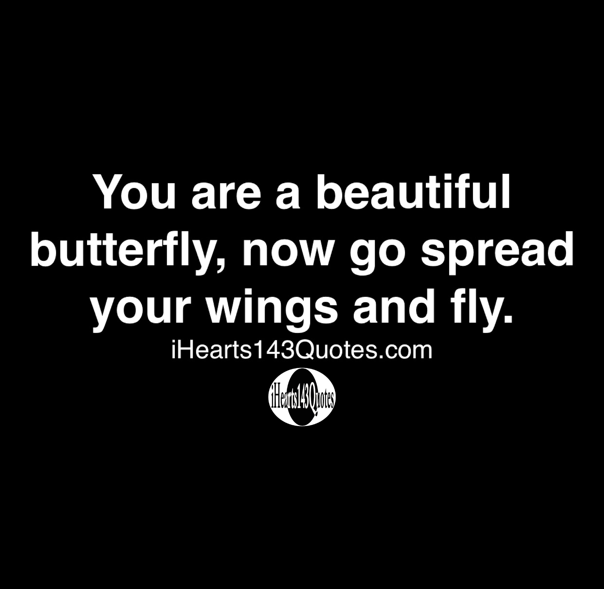 You are a beautiful butterfly, now go spread your wings and fly Quotes iHearts143Quotes