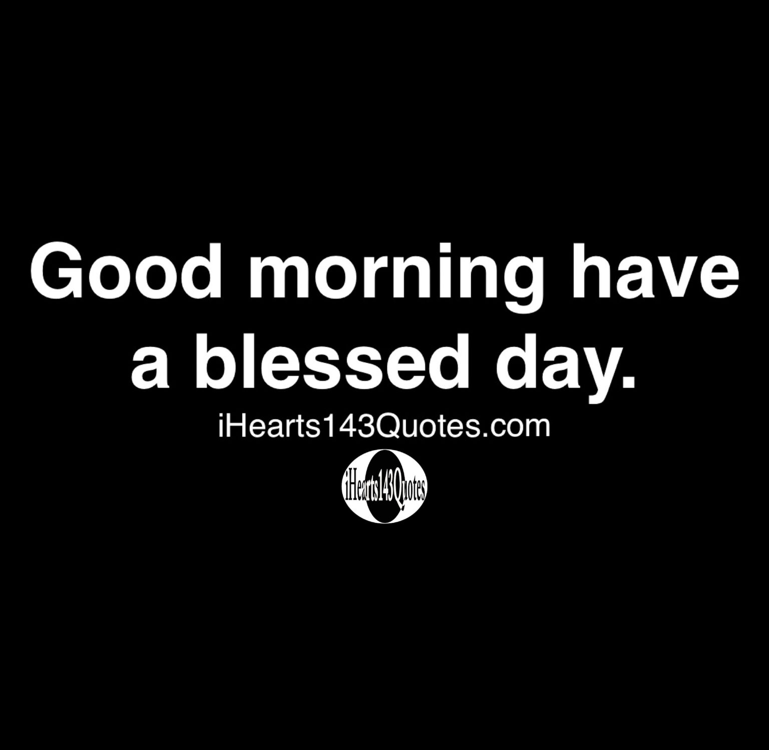 Good morning have a blessed day -Quotes - iHearts143Quotes