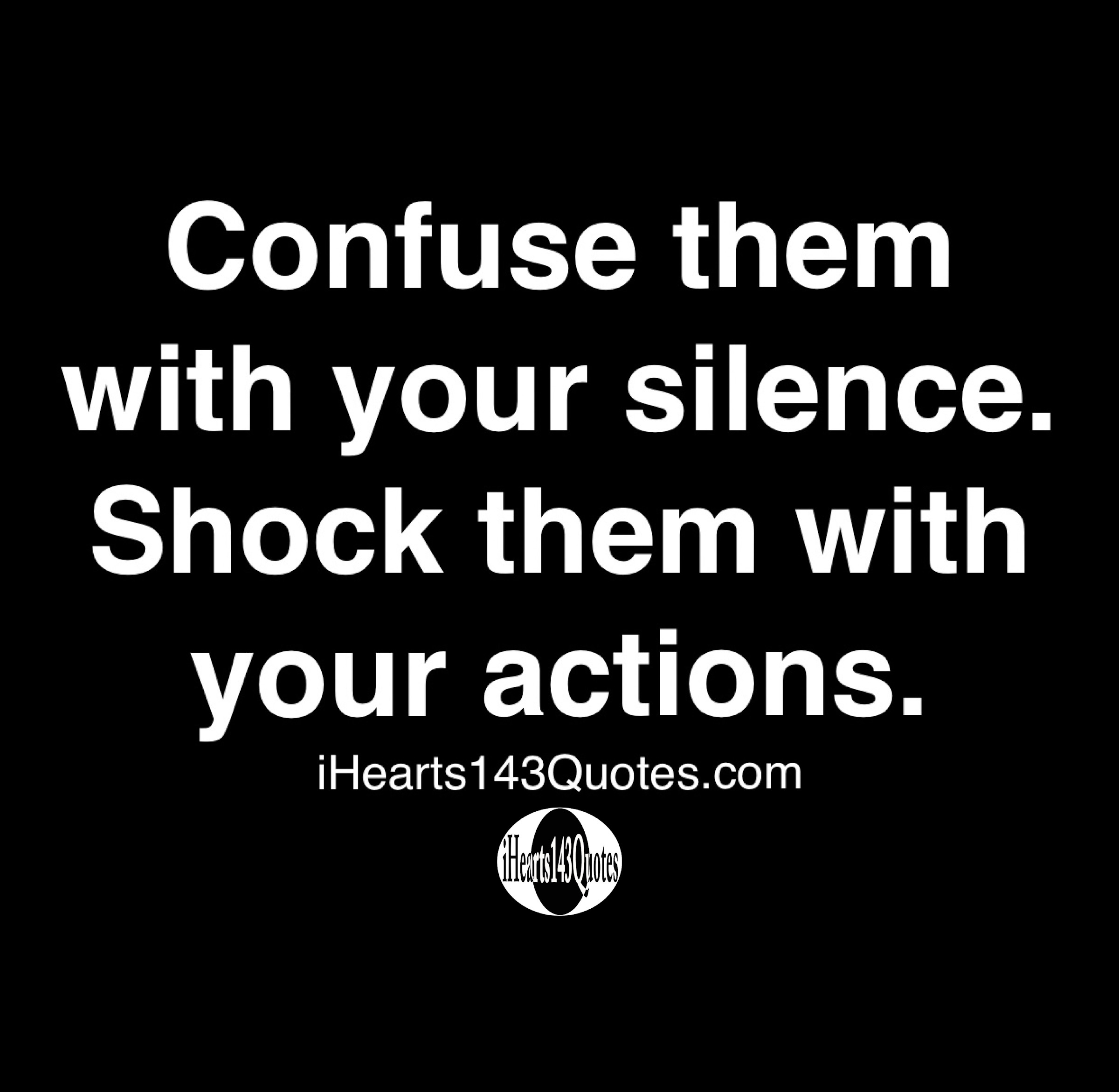 Confuse them with your silence. Shock them with your actions -Quotes ...