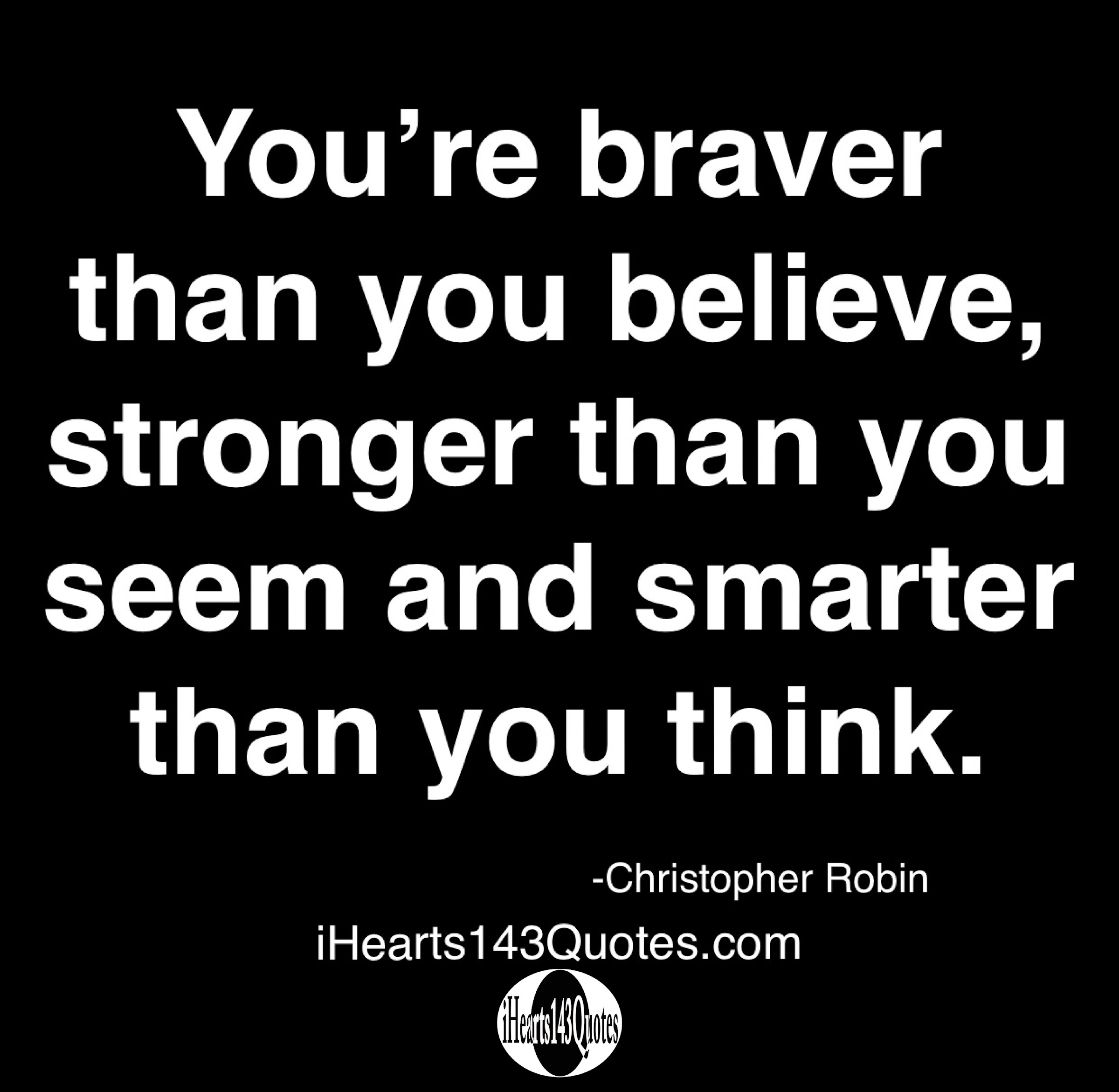 You're braver than you believe, stronger than you seem and smarter than ...