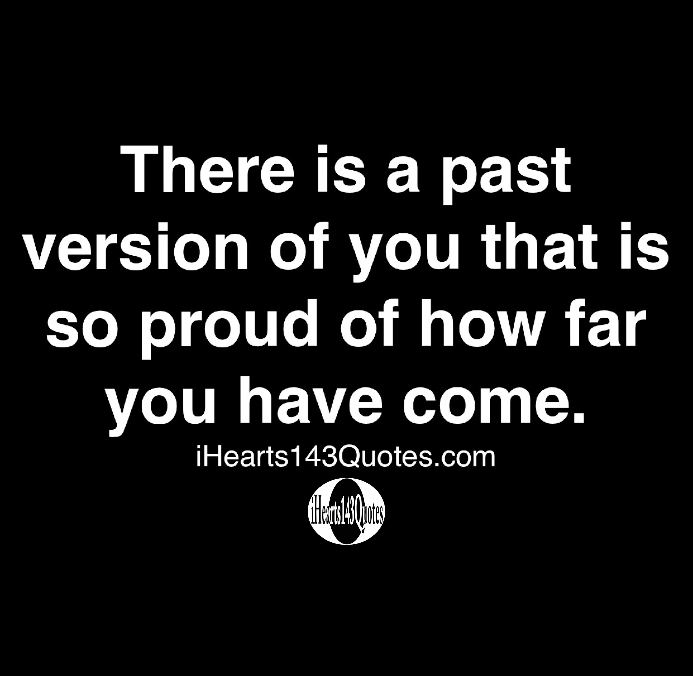 There Is A Past Version Of You That Is So Proud Of How Far You Have Come Quotes Ihearts143quotes