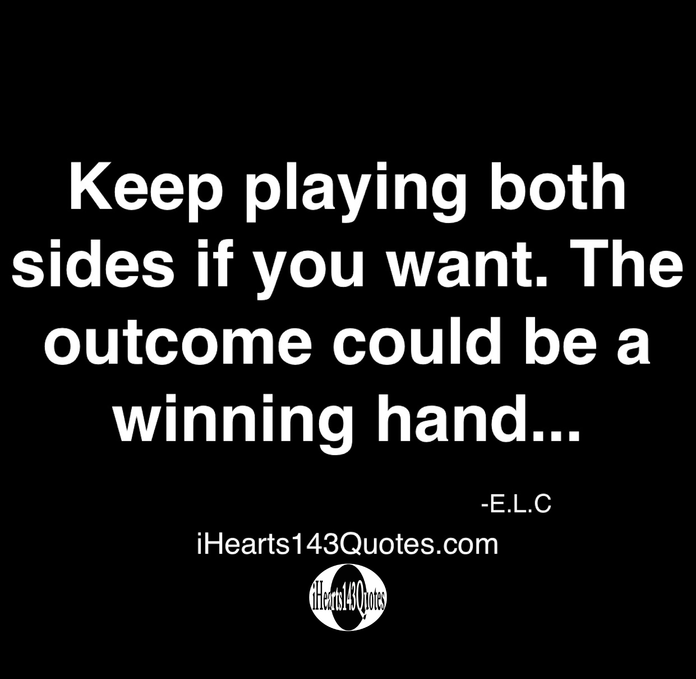Keep Playing Both Sides If You Want The Outcome Could Be A Winning Hand E L C Ihearts143quotes Keep Playing Both Sides If You Want The Outcome Could Be A Winning Hand E L C Ihearts143quotes