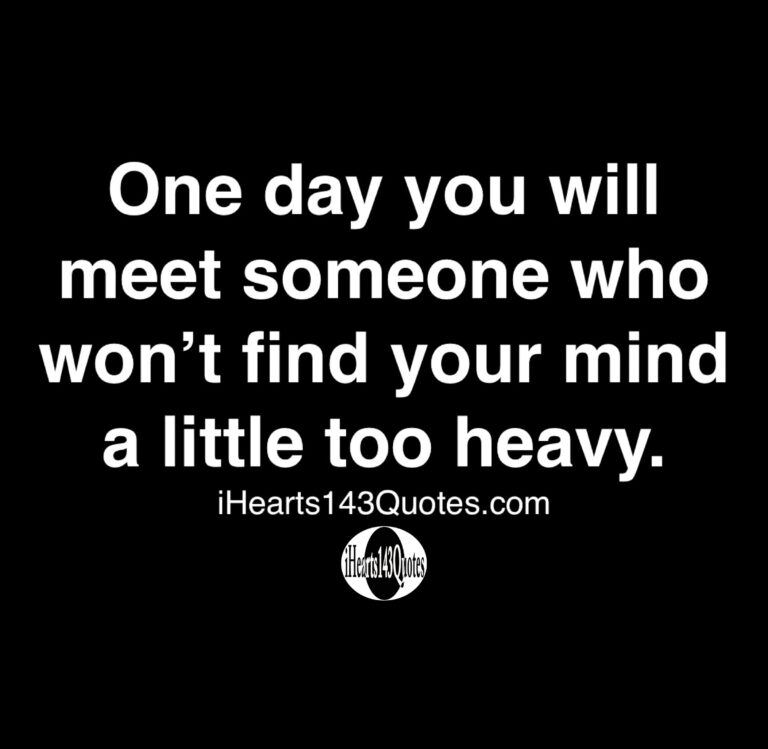 One day you will meet someone who won't find your mind a little too ...
