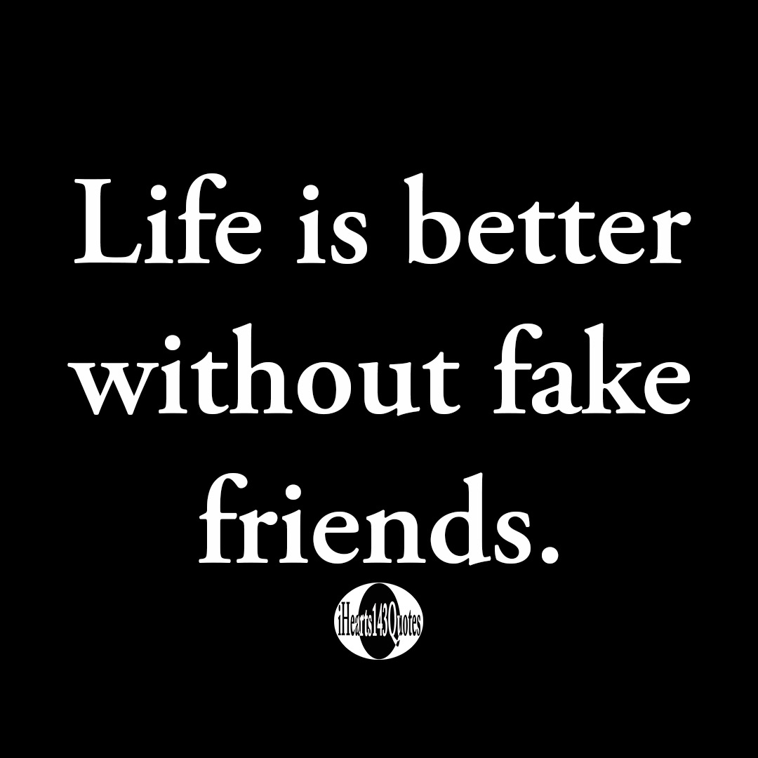 Life is better without fake friends -Quotes | iHearts143Quotes ...