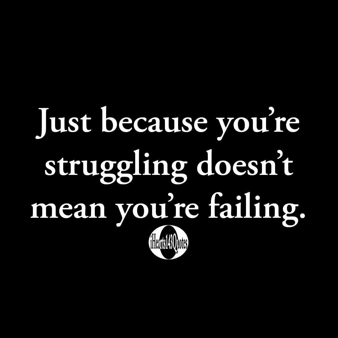 Just because you're struggling doesn't mean you're failing -Quotes ...