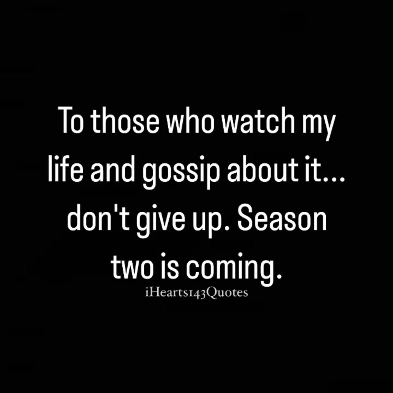 To those who watch my life and gossip about it.. don't give up. Season