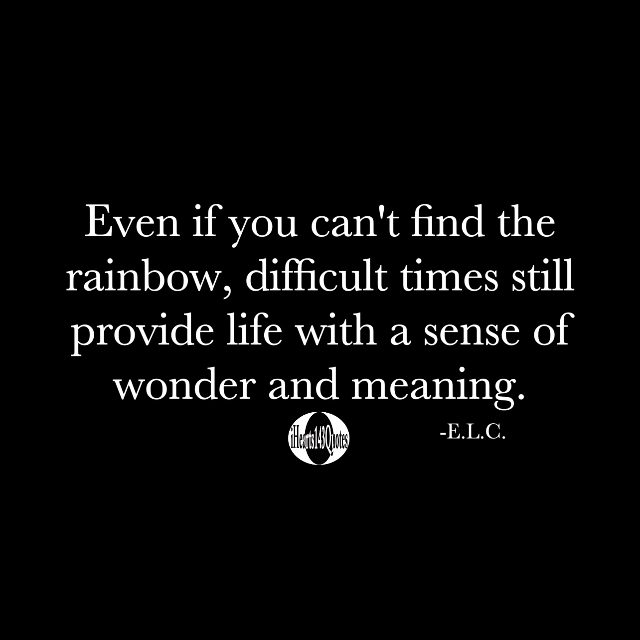 Even if you can't find the rainbow, difficult times still provide life ...