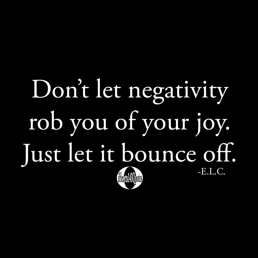 Don’t let negativity rob you of your joy. Just let it bounce off. -E.L ...